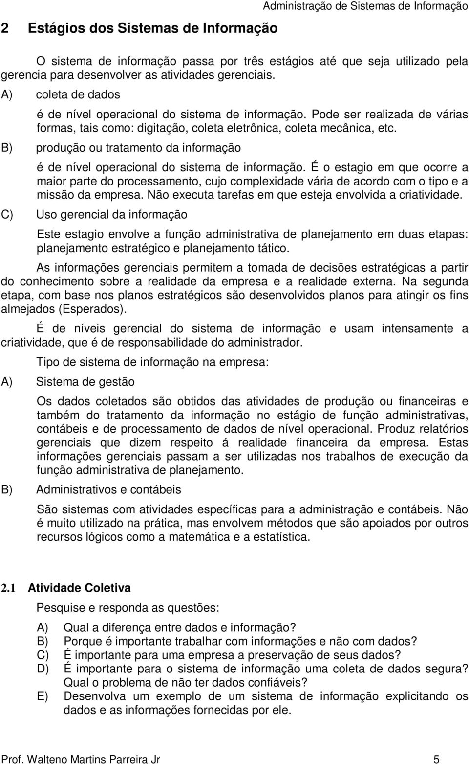 B) produção ou tratamento da informação é de nível operacional do sistema de informação.