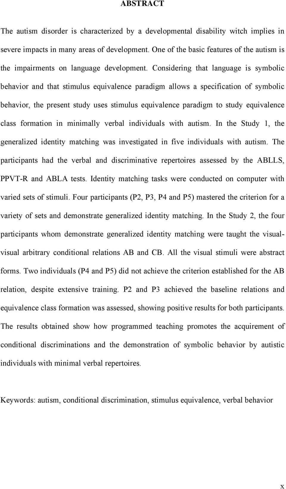 Considering that language is symbolic behavior and that stimulus equivalence paradigm allows a specification of symbolic behavior, the present study uses stimulus equivalence paradigm to study