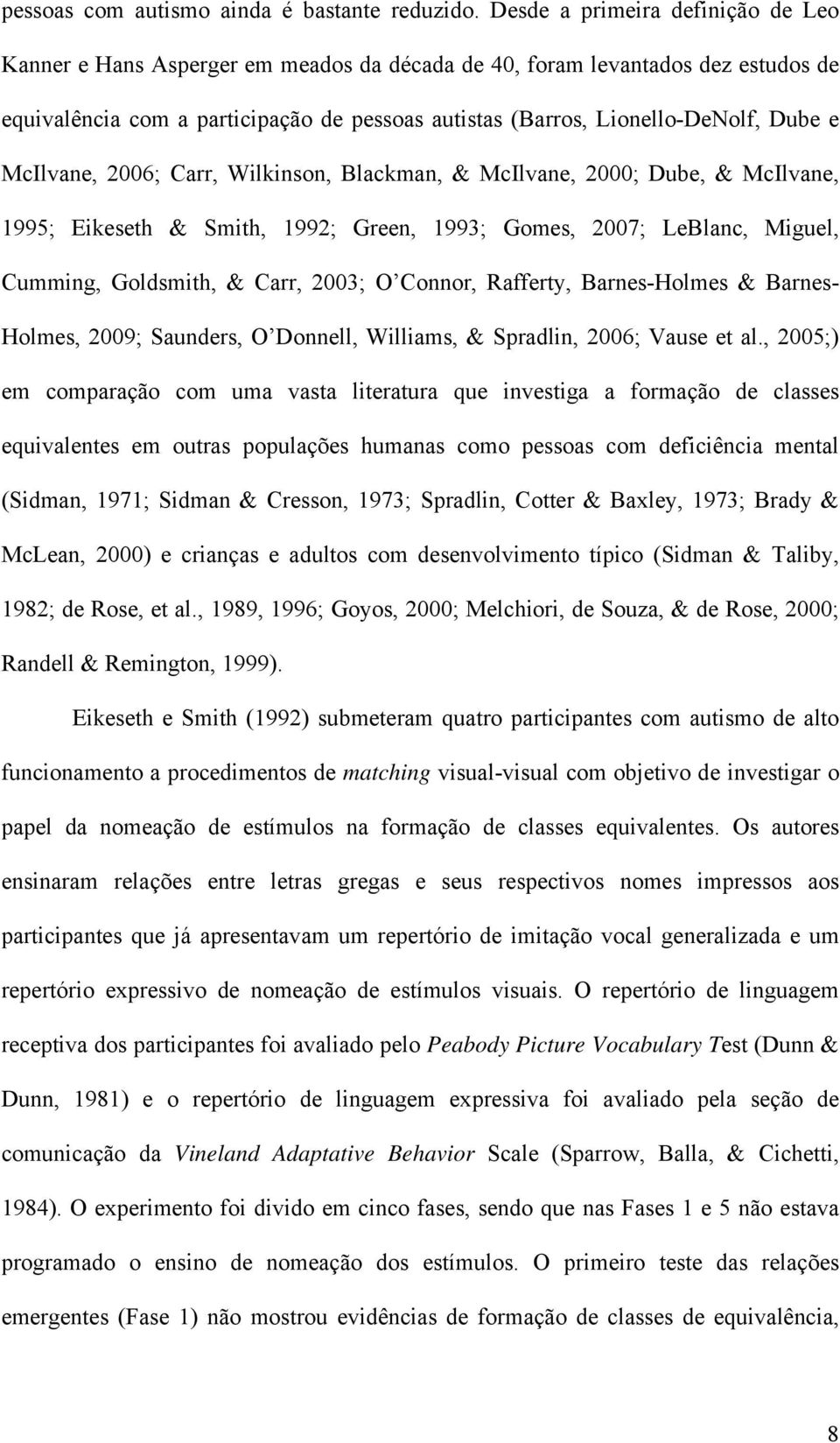 e McIlvane, 2006; Carr, Wilkinson, Blackman, & McIlvane, 2000; Dube, & McIlvane, 1995; Eikeseth & Smith, 1992; Green, 1993; Gomes, 2007; LeBlanc, Miguel, Cumming, Goldsmith, & Carr, 2003; O Connor,