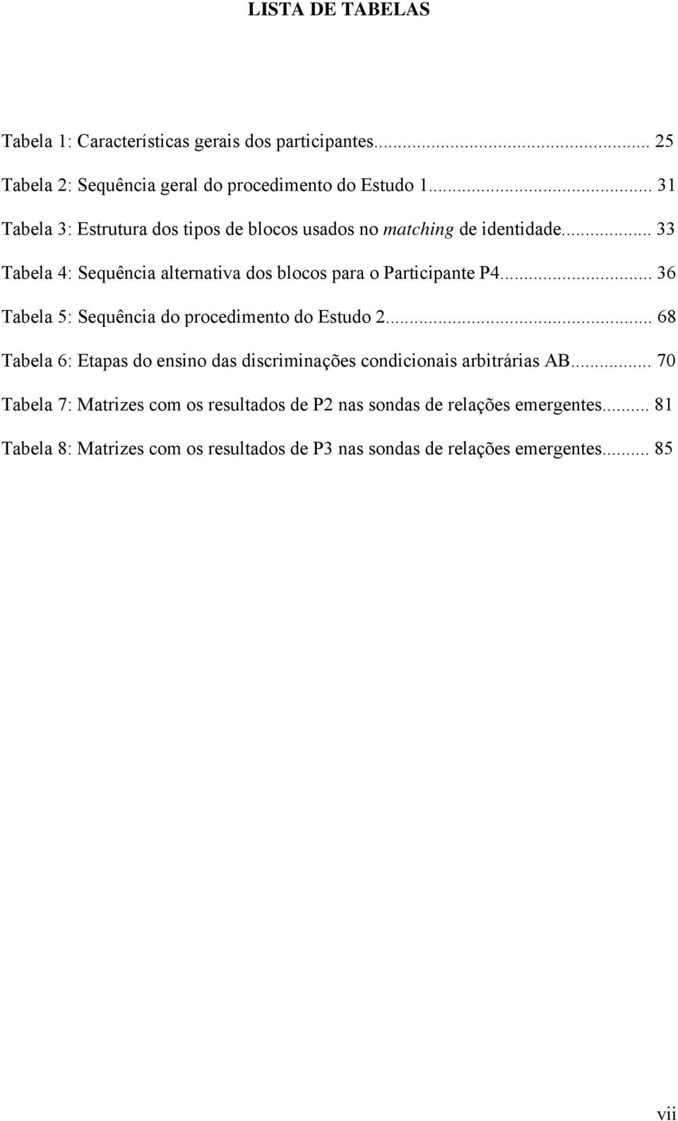 .. 33 Tabela 4: Sequência alternativa dos blocos para o Participante P4... 36 Tabela 5: Sequência do procedimento do Estudo 2.