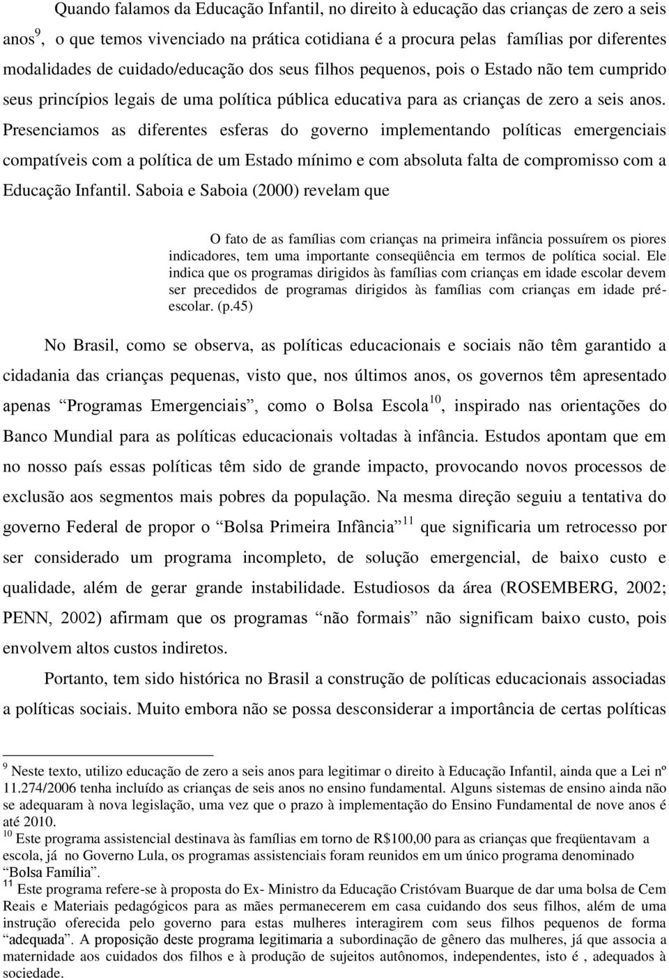 Presenciamos as diferentes esferas do governo implementando políticas emergenciais compatíveis com a política de um Estado mínimo e com absoluta falta de compromisso com a Educação Infantil.