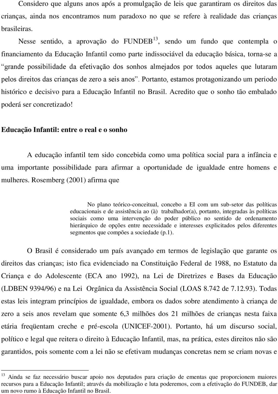 dos sonhos almejados por todos aqueles que lutaram pelos direitos das crianças de zero a seis anos. Portanto, estamos protagonizando um período histórico e decisivo para a Educação Infantil no Brasil.