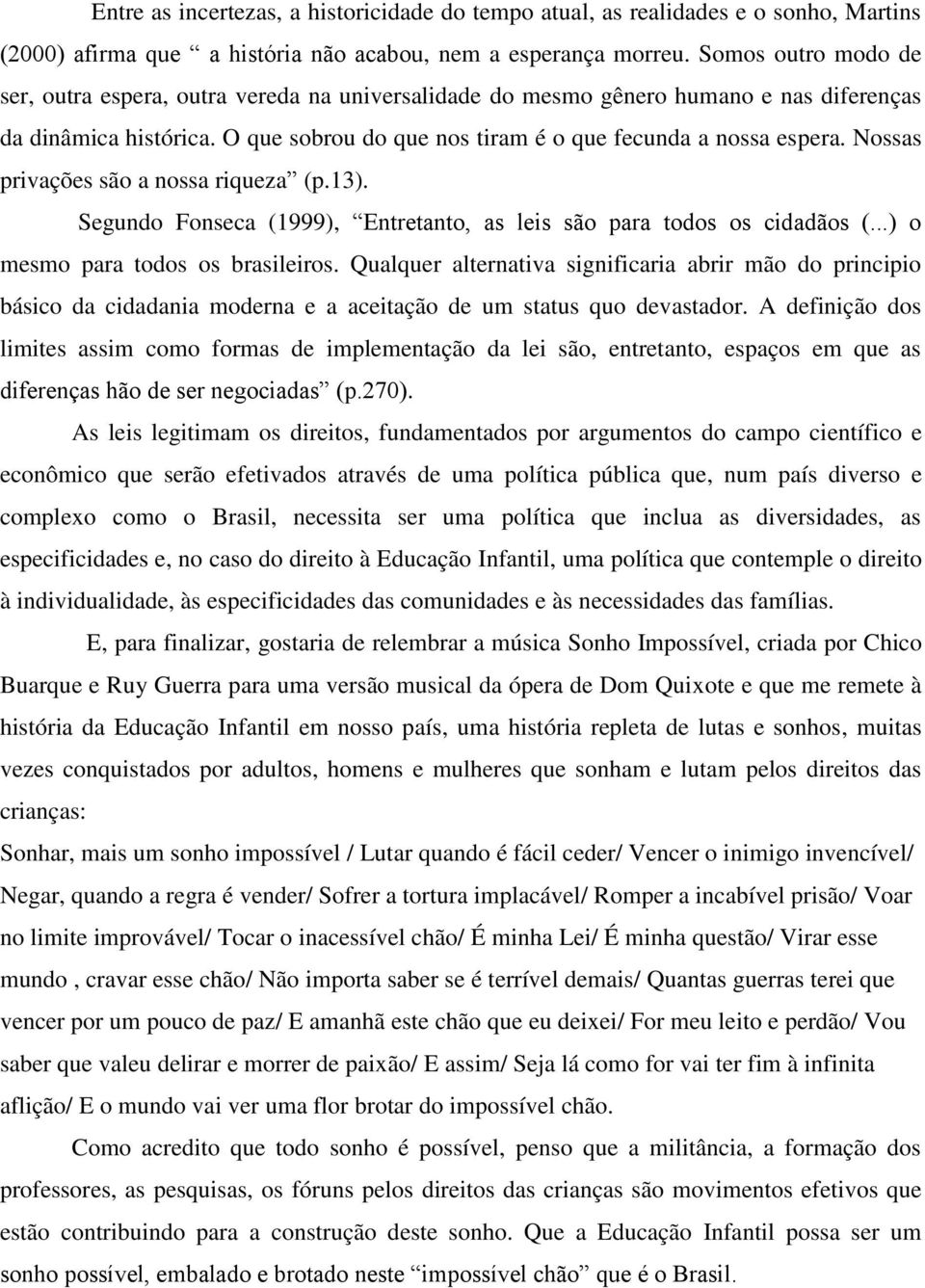 Nossas privações são a nossa riqueza (p.13). Segundo Fonseca (1999), Entretanto, as leis são para todos os cidadãos (...) o mesmo para todos os brasileiros.