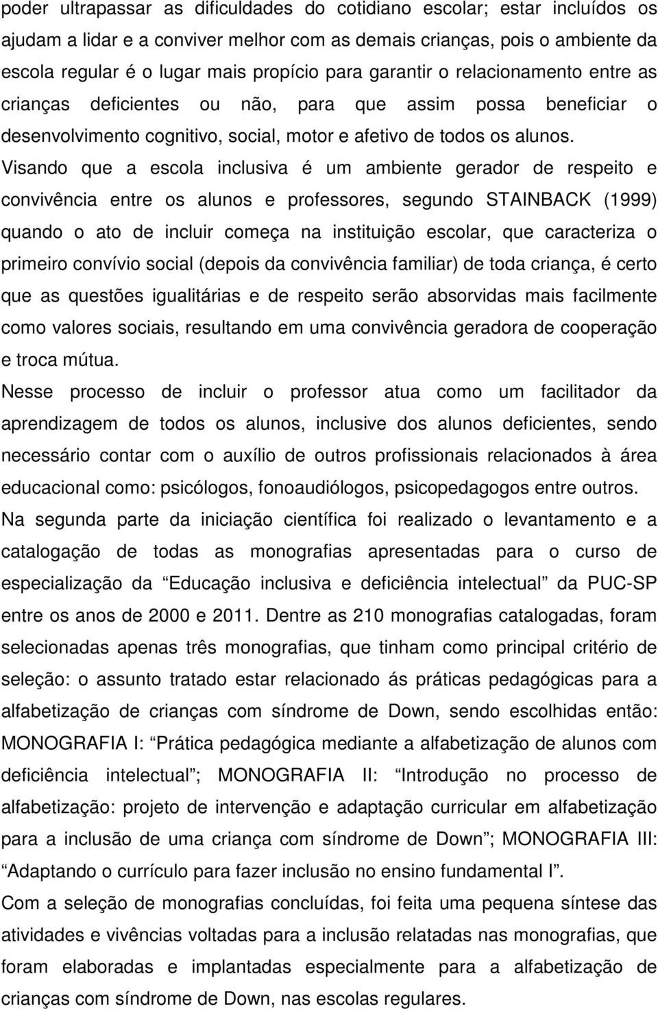 Visando que a escola inclusiva é um ambiente gerador de respeito e convivência entre os alunos e professores, segundo STAINBACK (1999) quando o ato de incluir começa na instituição escolar, que