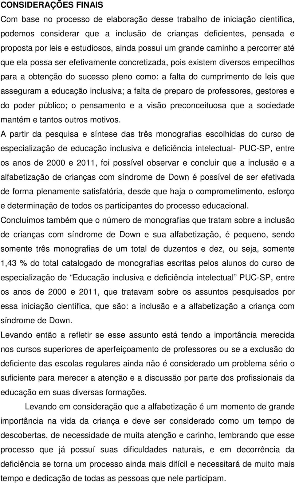 asseguram a educação inclusiva; a falta de preparo de professores, gestores e do poder público; o pensamento e a visão preconceituosa que a sociedade mantém e tantos outros motivos.