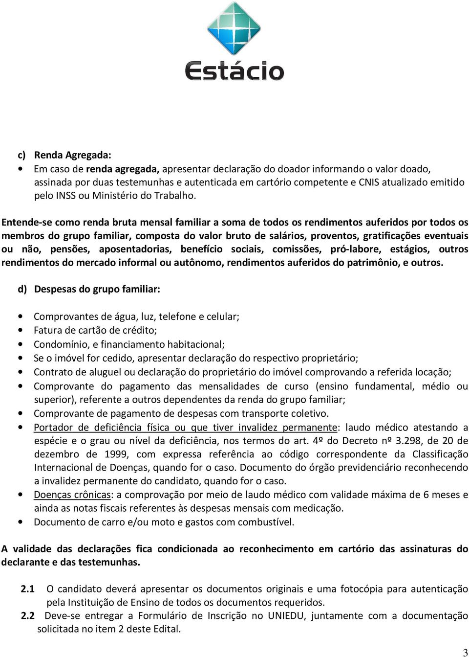 Entende-se como renda bruta mensal familiar a soma de todos os rendimentos auferidos por todos os membros do grupo familiar, composta do valor bruto de salários, proventos, gratificações eventuais ou