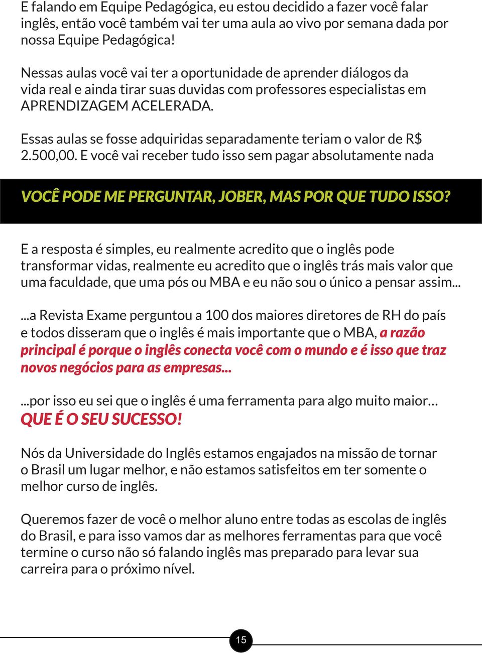 Essas aulas se fosse adquiridas separadamente teriam o valor de R$ 2.500,00. E você vai receber tudo isso sem pagar absolutamente nada VOCÊ PODE ME PERGUNTAR, JOBER, MAS POR QUE TUDO ISSO?