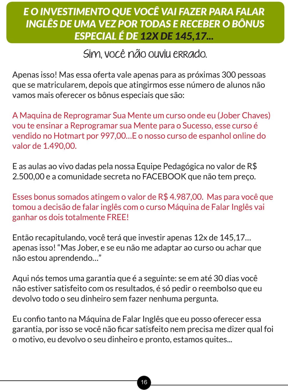 Sua Mente um curso onde eu (Jober Chaves) vou te ensinar a Reprogramar sua Mente para o Sucesso, esse curso é vendido no Hotmart por 997,00 E o nosso curso de espanhol online do valor de 1.490,00.