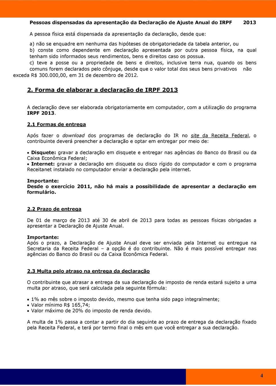 c) teve a posse ou a propriedade de bens e direitos, inclusive terra nua, quando os bens comuns forem declarados pelo cônjuge, desde que o valor total dos seus bens privativos não exceda R$ 300.