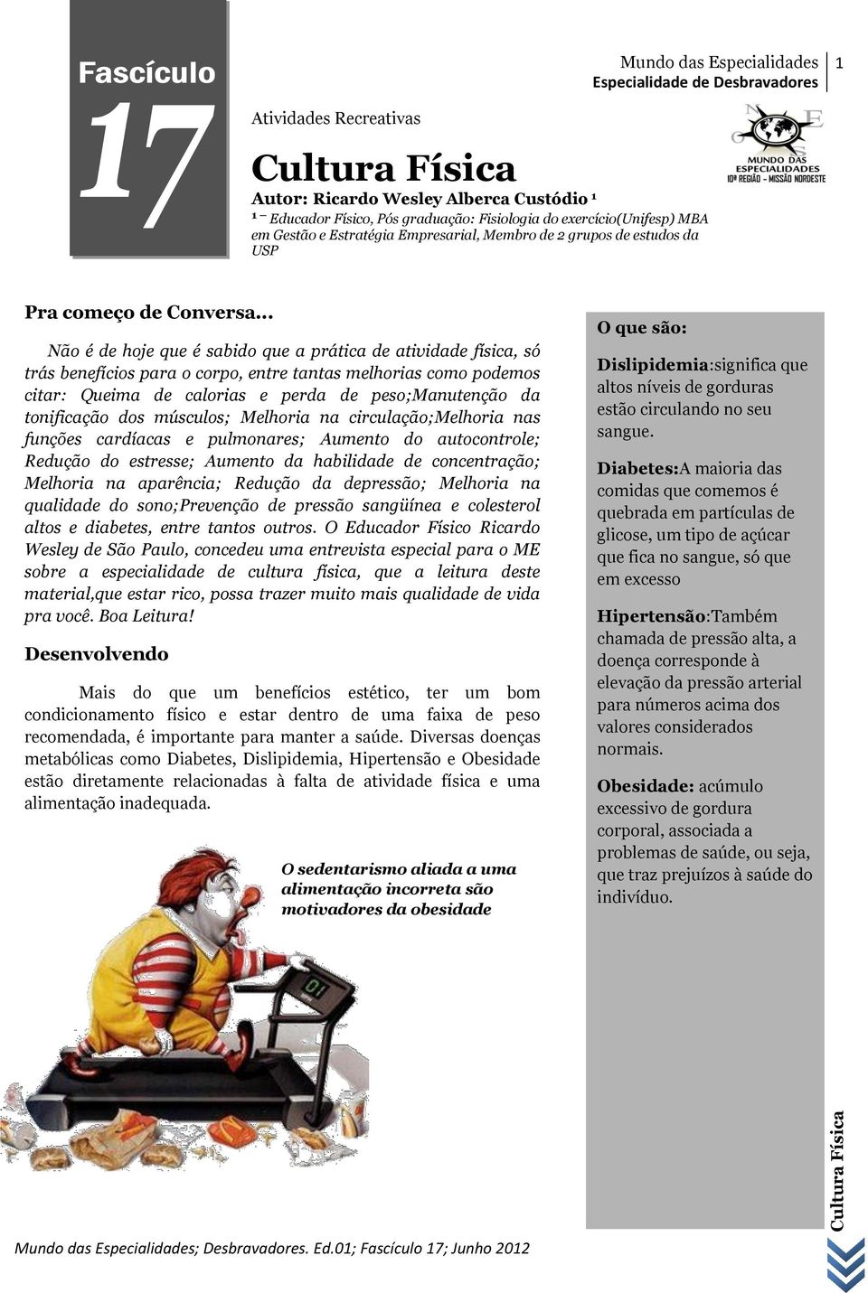 .. Não é de hoje que é sabido que a prática de atividade física, só trás benefícios para o corpo, entre tantas melhorias como podemos citar: Queima de calorias e perda de peso;manutenção da