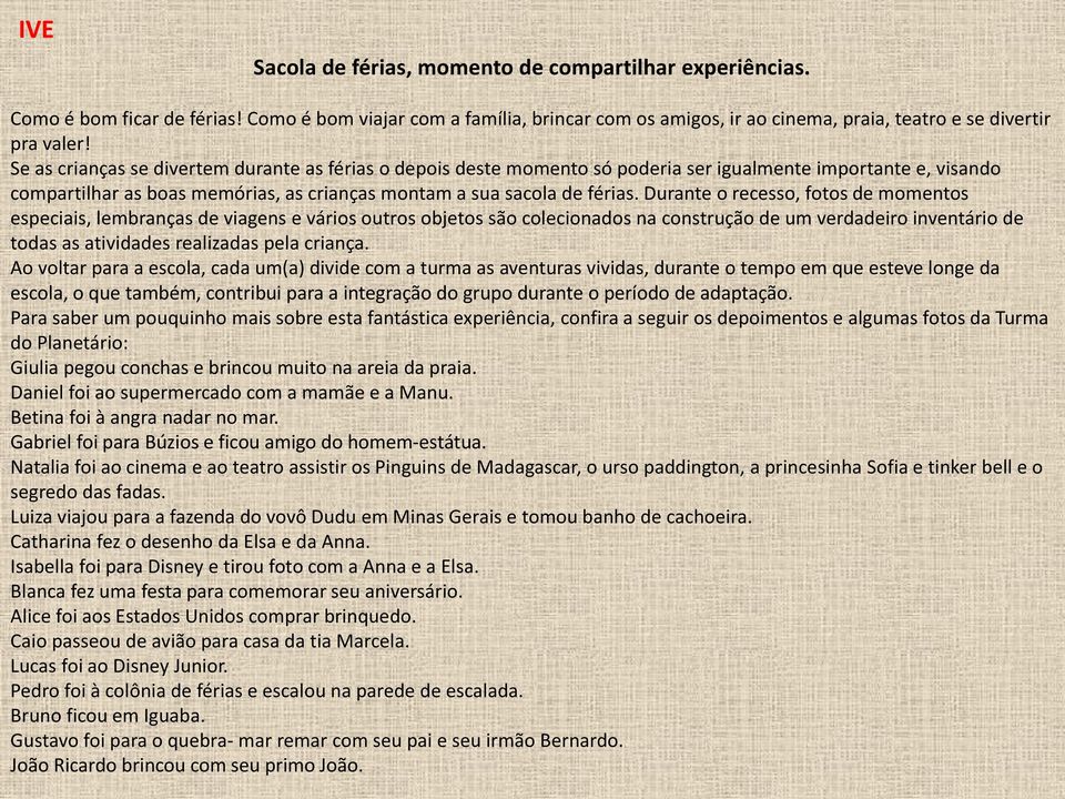 Durante o recesso, fotos de momentos especiais, lembranças de viagens e vários outros objetos são colecionados na construção de um verdadeiro inventário de todas as atividades realizadas pela criança.