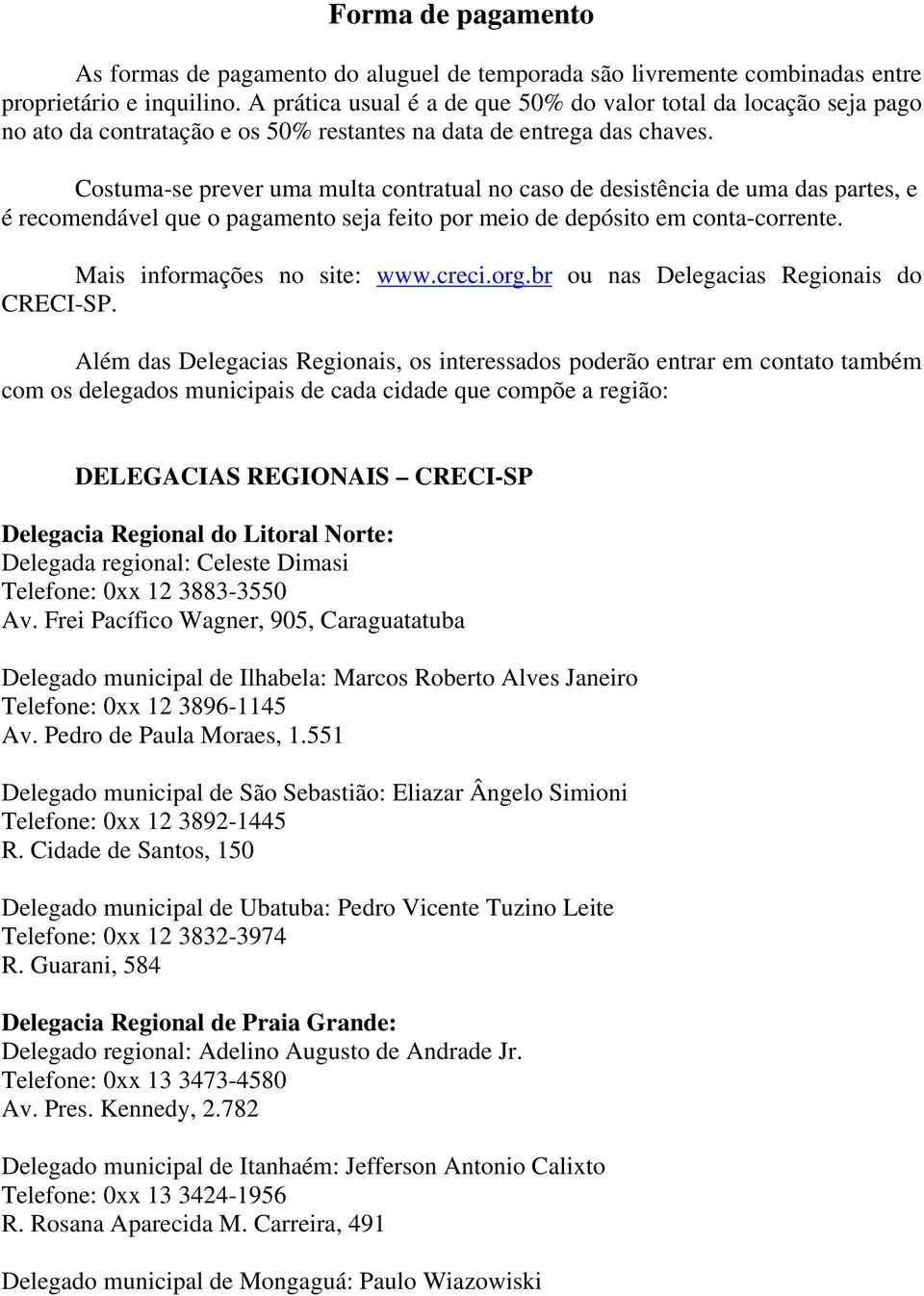 Costuma-se prever uma multa contratual no caso de desistência de uma das partes, e é recomendável que o pagamento seja feito por meio de depósito em conta-corrente. Mais informações no site: www.