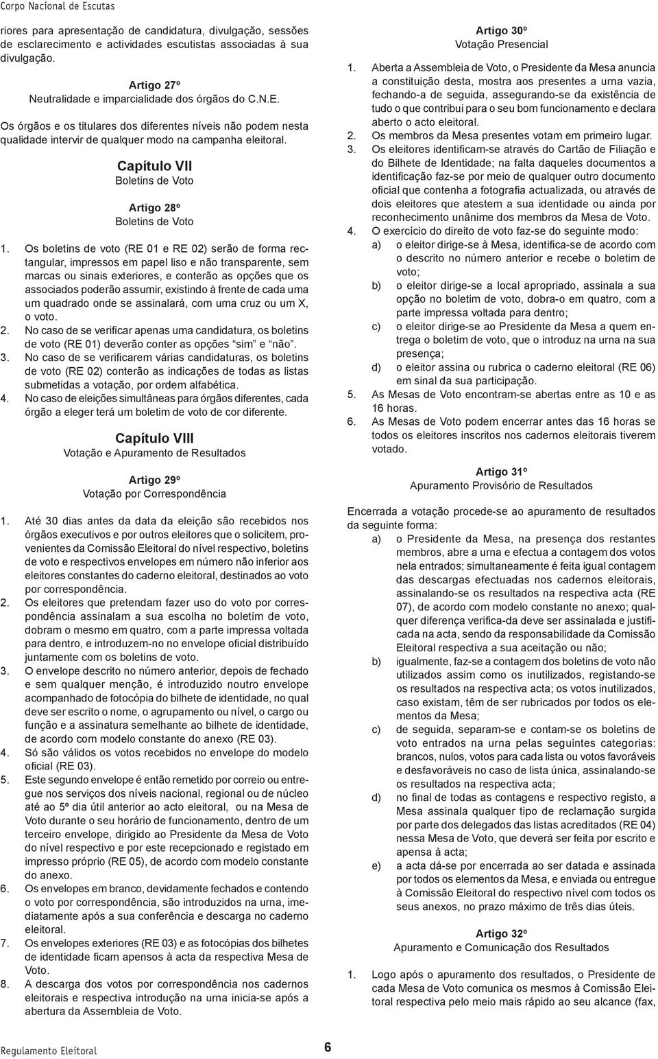 Os boletins de voto (RE 01 e RE 02) serão de forma rectangular, impressos em papel liso e não transparente, sem marcas ou sinais exteriores, e conterão as opções que os associados poderão assumir,