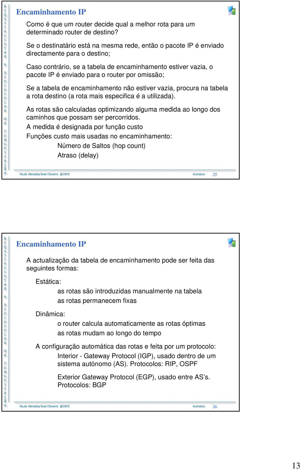 omissão; Se a tabela de encaminhamento não estiver vazia, procura na tabela a rota destino (a rota mais especifica é a utilizada).