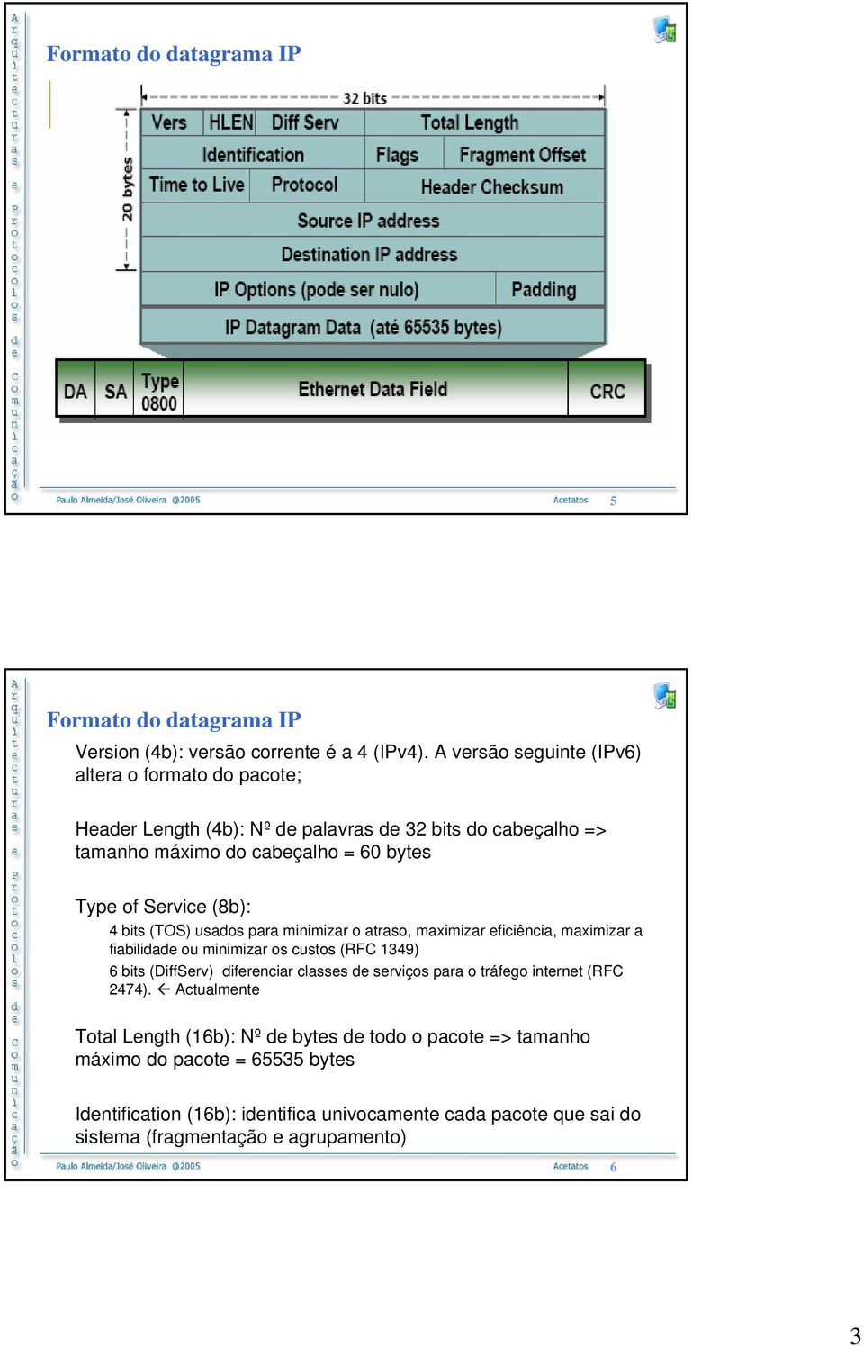 (8b): 4 bits (TOS) usados para minimizar o atraso, maximizar eficiência, maximizar a fiabilidade ou minimizar os custos (RFC 1349) 6 bits (DiffServ) diferenciar classes de