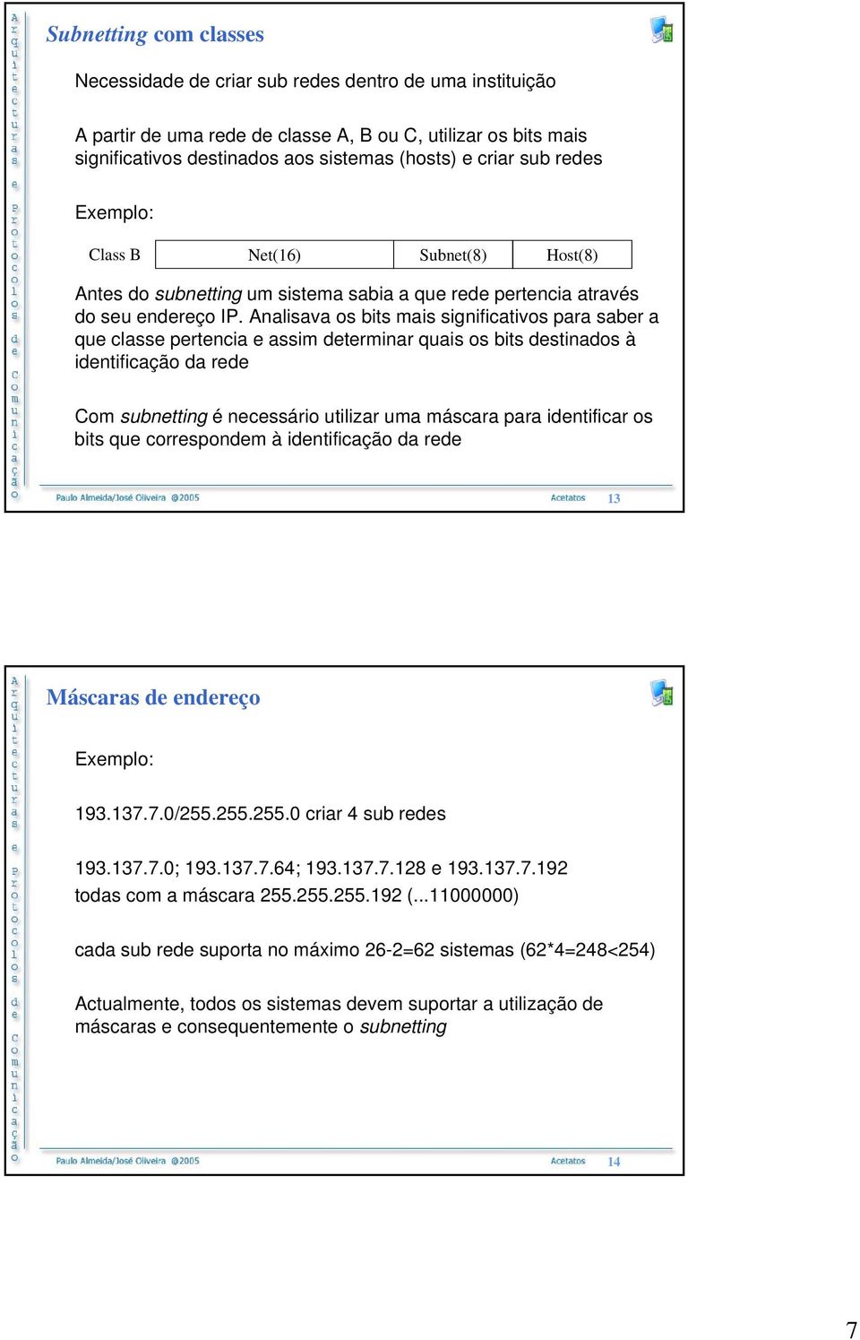 Analisava os bits mais significativos para saber a que classe pertencia e assim determinar quais os bits destinados à identificação da rede Com subnetting é necessário utilizar uma máscara para