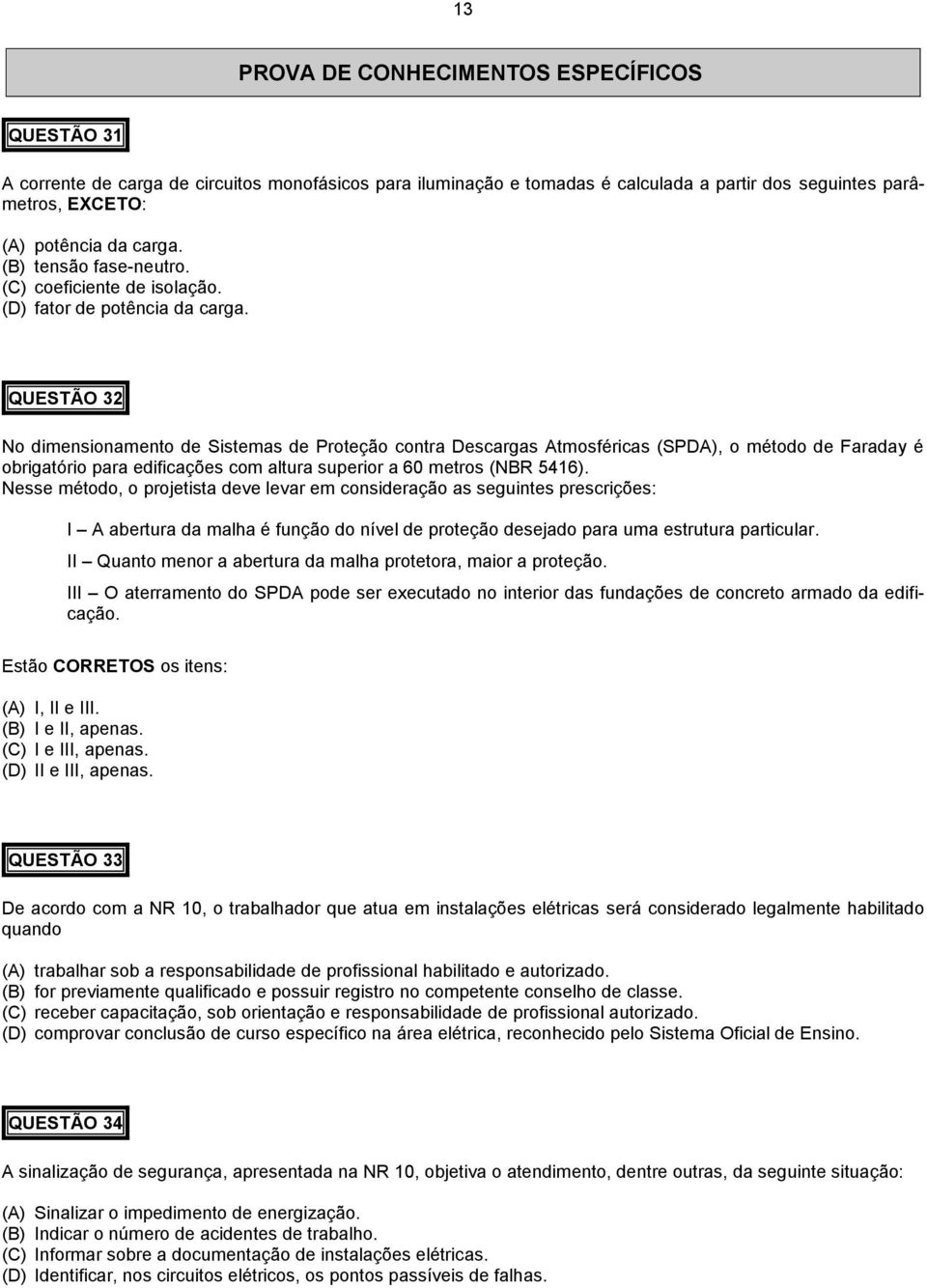 QUESTÃO 32 No dimensionamento de Sistemas de Proteção contra Descargas Atmosféricas (SPDA), o método de Faraday é obrigatório para edificações com altura superior a 60 metros (NBR 5416).