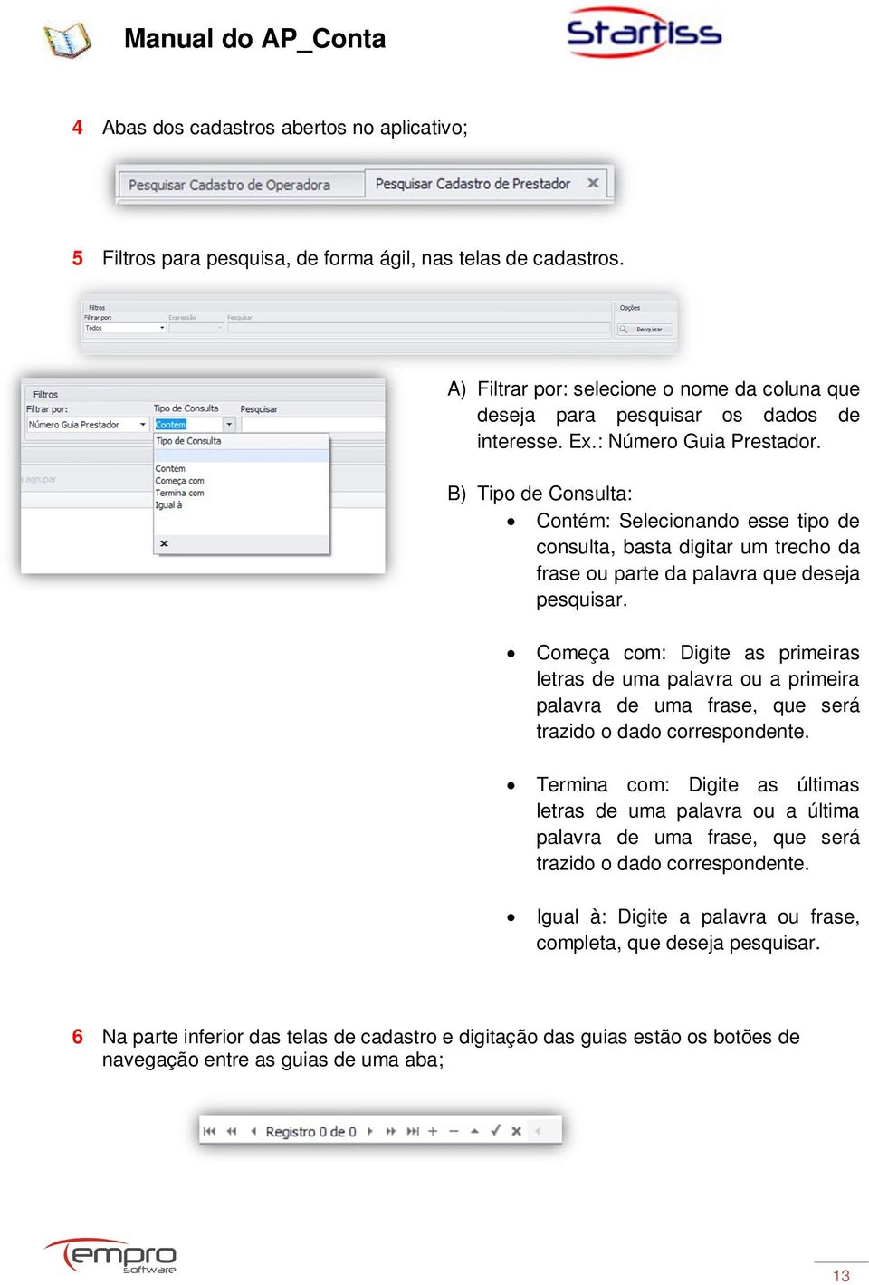 Começa com: Digite as primeiras letras de uma palavra ou a primeira palavra de uma frase, que será trazido o dado correspondente.