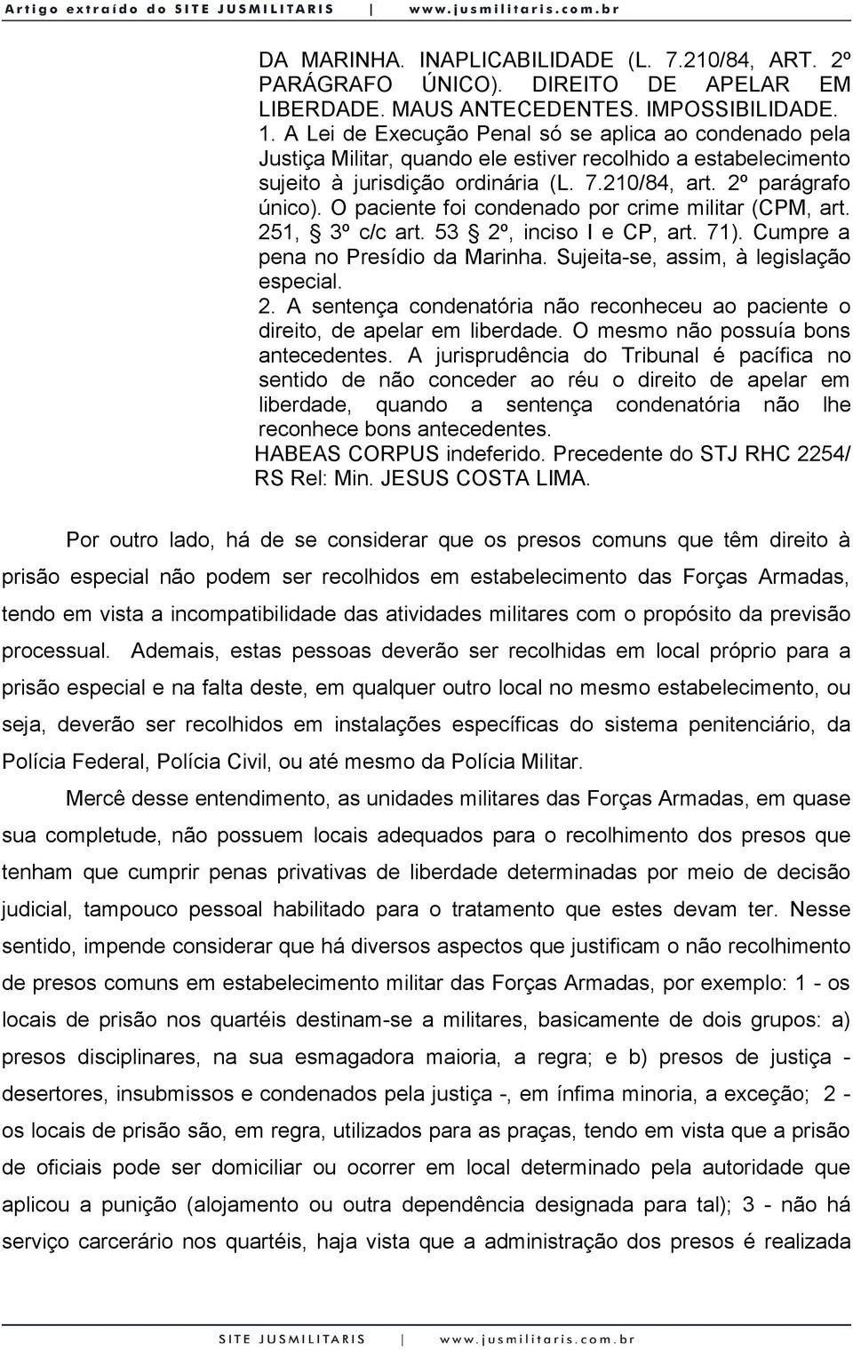 O paciente foi condenado por crime militar (CPM, art. 251, 3º c/c art. 53 2º, inciso I e CP, art. 71). Cumpre a pena no Presídio da Marinha. Sujeita-se, assim, à legislação especial. 2. A sentença condenatória não reconheceu ao paciente o direito, de apelar em liberdade.