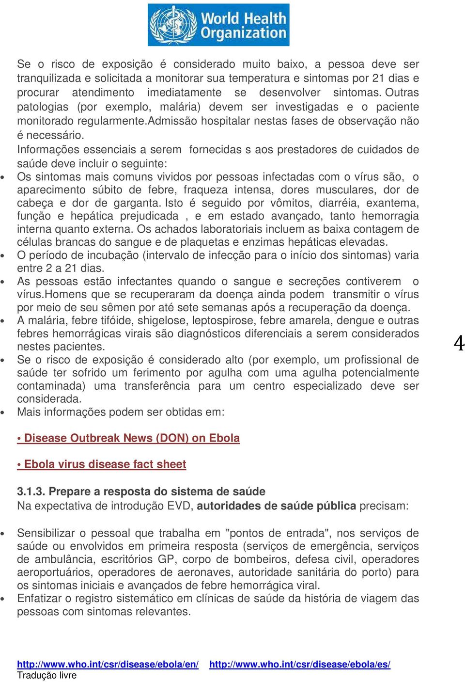 Informações essenciais a serem fornecidas s aos prestadores de cuidados de saúde deve incluir o seguinte: Os sintomas mais comuns vividos por pessoas infectadas com o vírus são, o aparecimento súbito