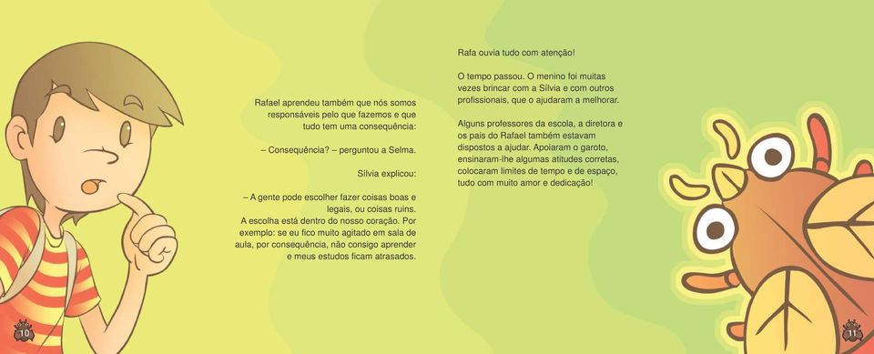 Por exemplo: se eu fico muito agitado em sala de aula, por consequência, não consigo aprender e meus estudos ficam atrasados. O tempo passou.