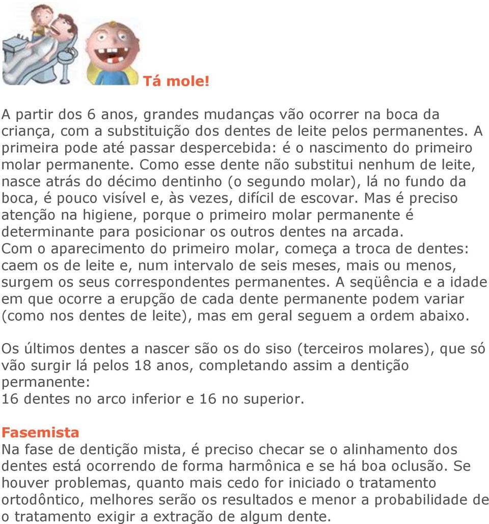 Como esse dente não substitui nenhum de leite, nasce atrás do décimo dentinho (o segundo molar), lá no fundo da boca, é pouco visível e, às vezes, difícil de escovar.