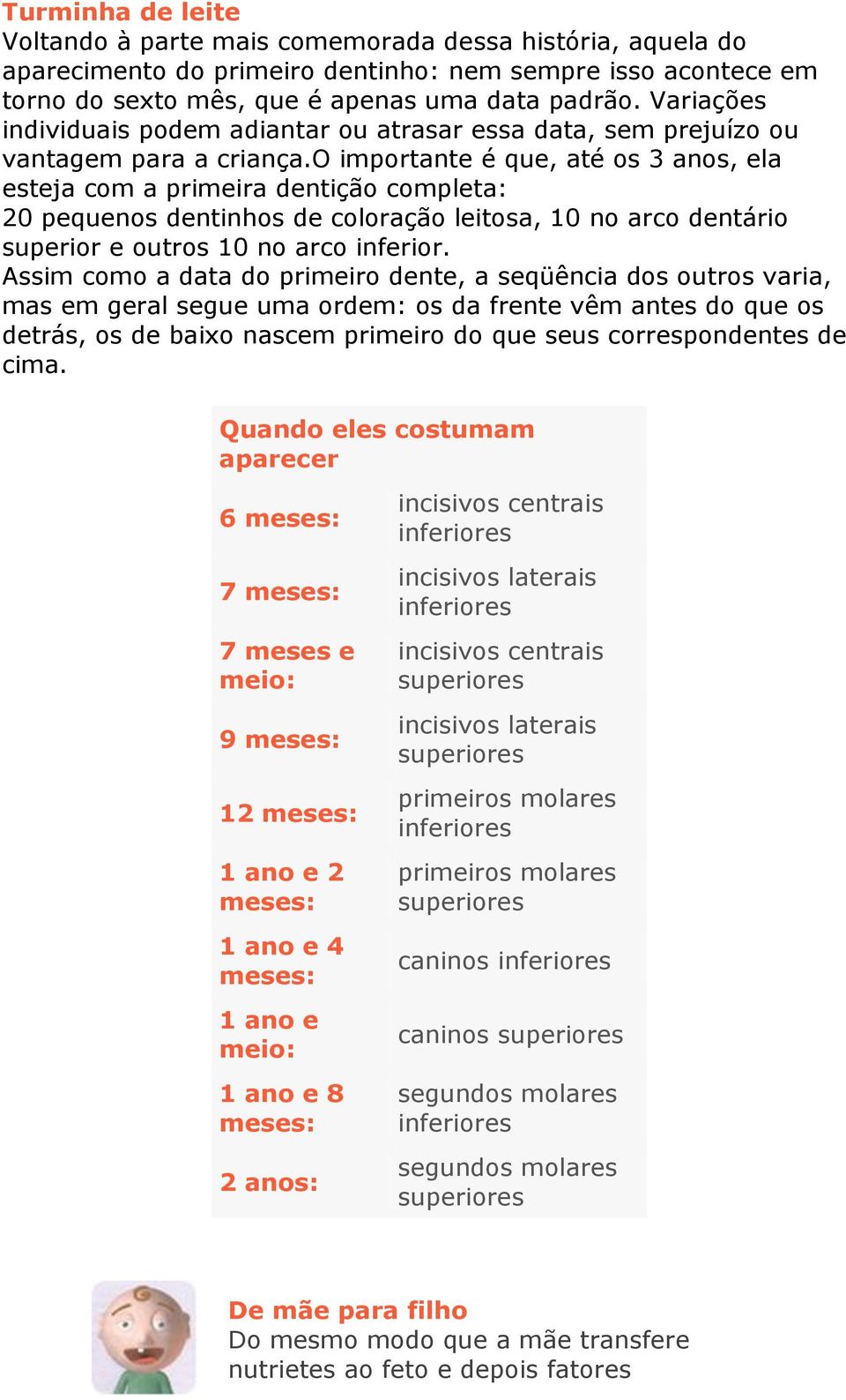 o importante é que, até os 3 anos, ela esteja com a primeira dentição completa: 20 pequenos dentinhos de coloração leitosa, 10 no arco dentário superior e outros 10 no arco inferior.