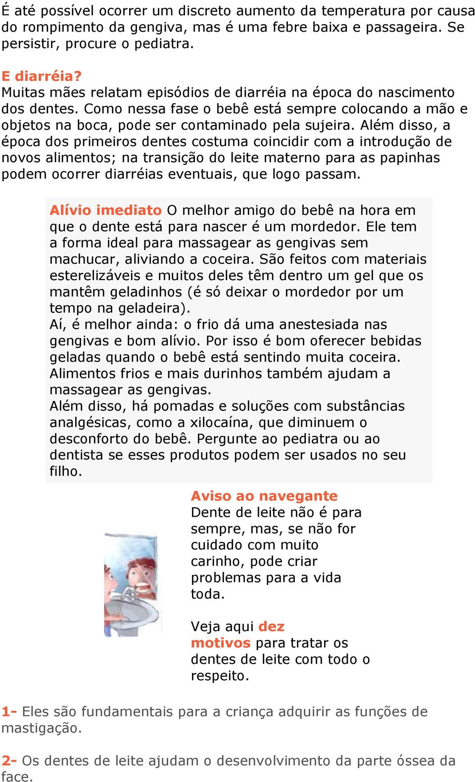 Além disso, a época dos primeiros dentes costuma coincidir com a introdução de novos alimentos; na transição do leite materno para as papinhas podem ocorrer diarréias eventuais, que logo passam.