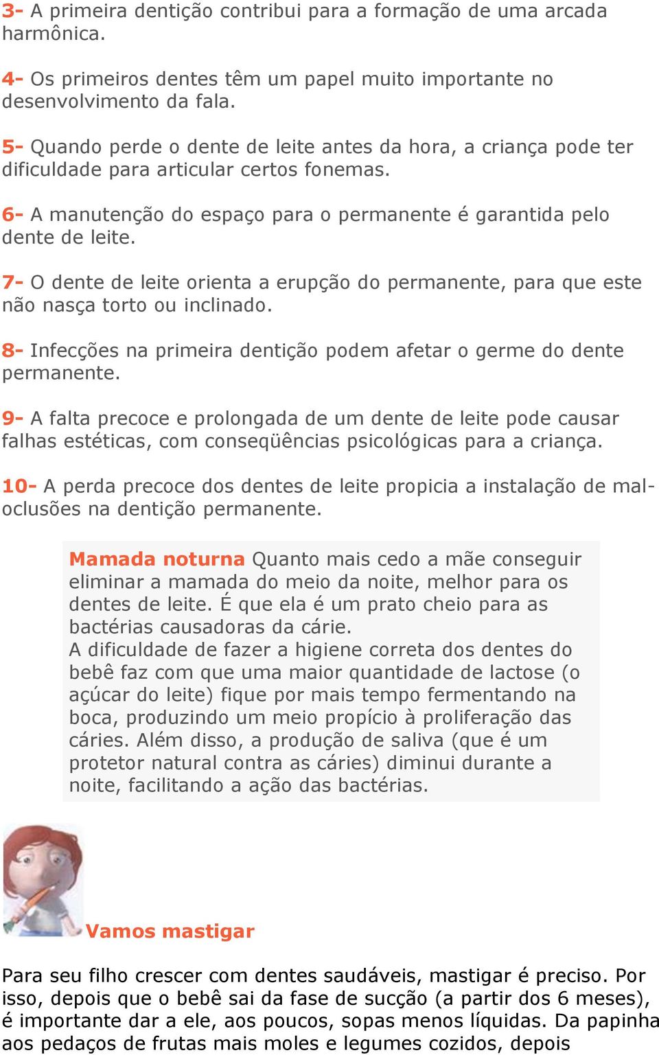 7- O dente de leite orienta a erupção do permanente, para que este não nasça torto ou inclinado. 8- Infecções na primeira dentição podem afetar o germe do dente permanente.