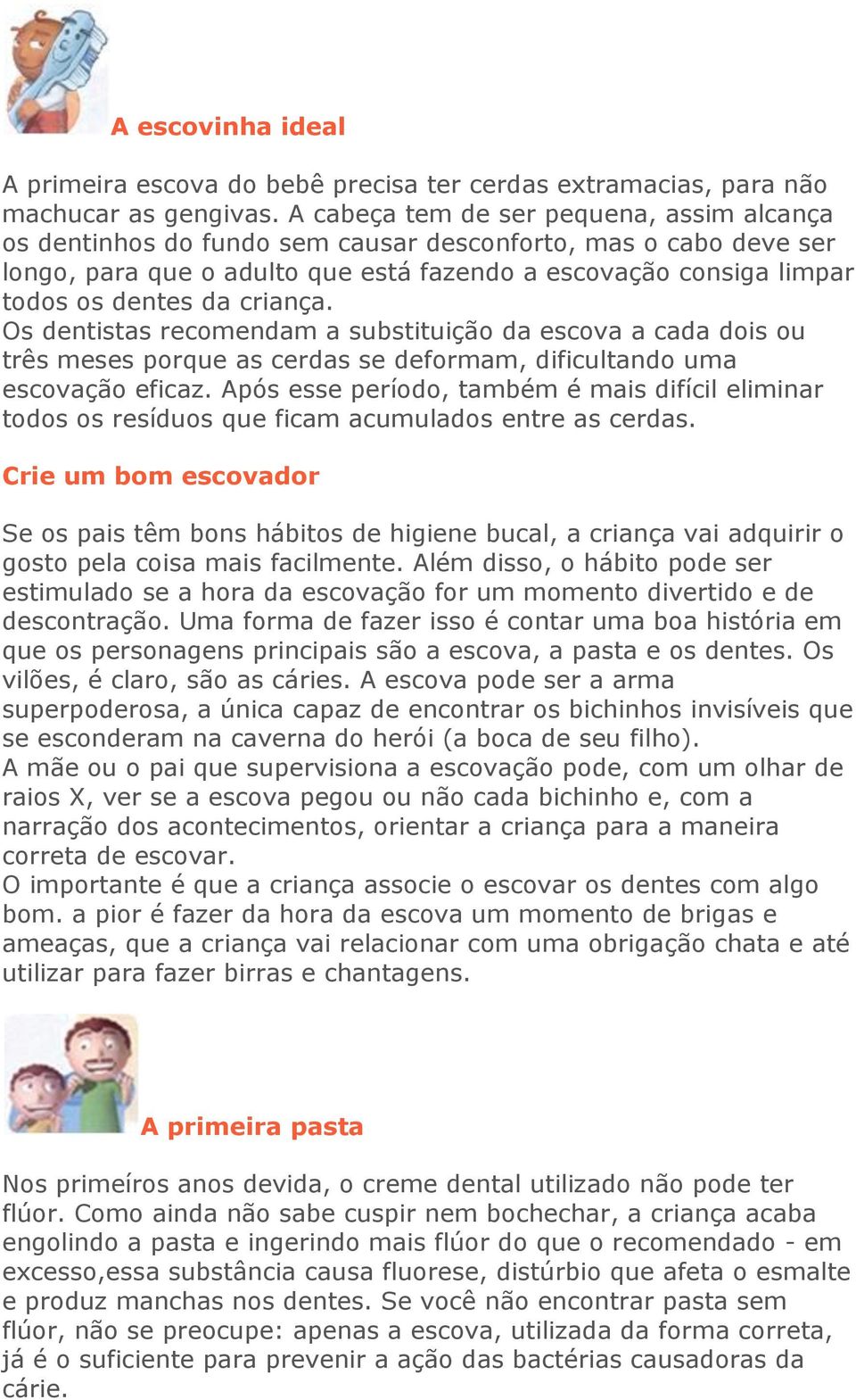 criança. Os dentistas recomendam a substituição da escova a cada dois ou três meses porque as cerdas se deformam, dificultando uma escovação eficaz.