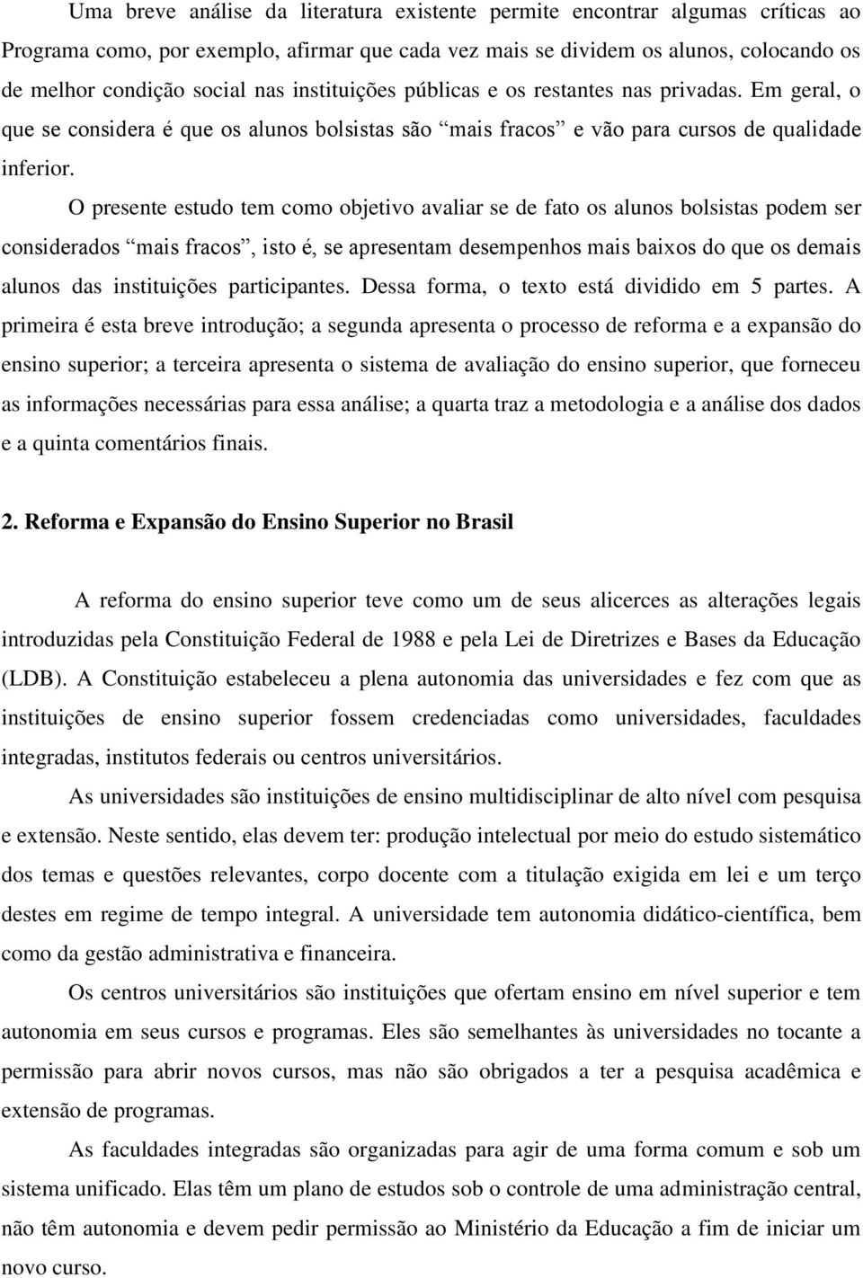 O presente estudo tem como objetivo avaliar se de fato os alunos bolsistas podem ser considerados mais fracos, isto é, se apresentam desempenhos mais baixos do que os demais alunos das instituições