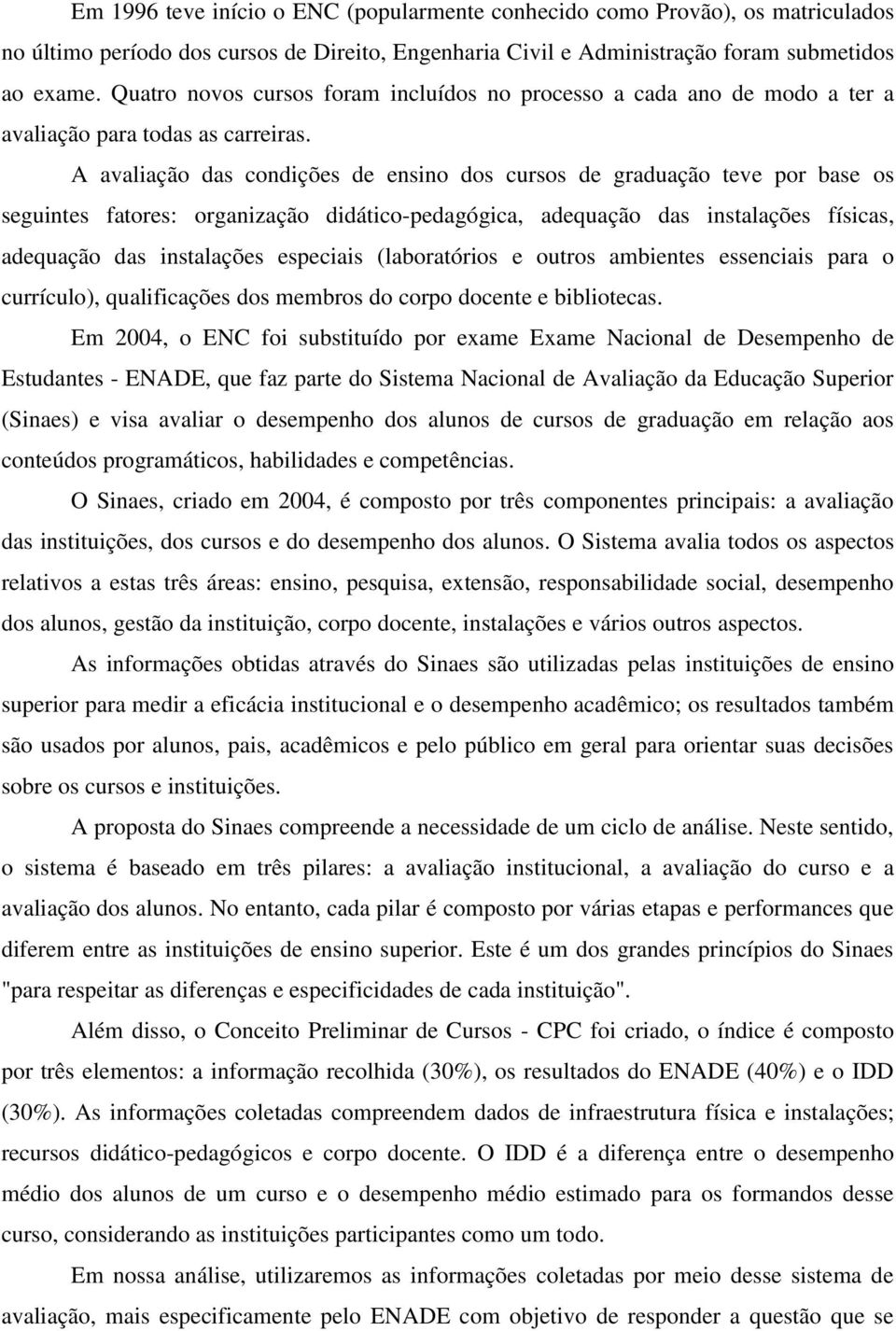 A avaliação das condições de ensino dos cursos de graduação teve por base os seguintes fatores: organização didático-pedagógica, adequação das instalações físicas, adequação das instalações especiais