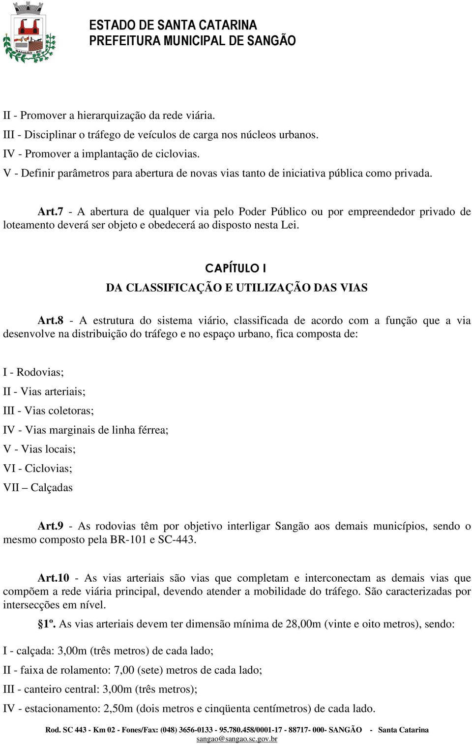 7 - A abertura de qualquer via pelo Poder Público ou por empreendedor privado de loteamento deverá ser objeto e obedecerá ao disposto nesta Lei. CAPÍTULO I DA CLASSIFICAÇÃO E UTILIZAÇÃO DAS VIAS Art.