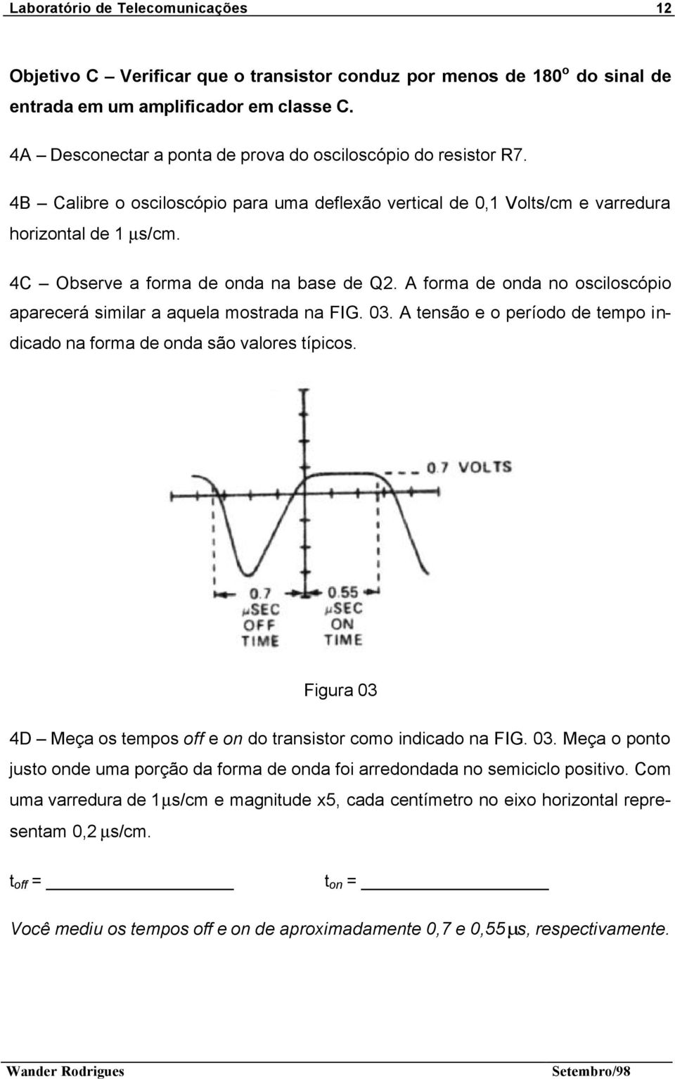 4C Observe a forma de onda na base de Q2. A forma de onda no osciloscópio aparecerá similar a aquela mostrada na FIG. 03. A tensão e o período de tempo indicado na forma de onda são valores típicos.