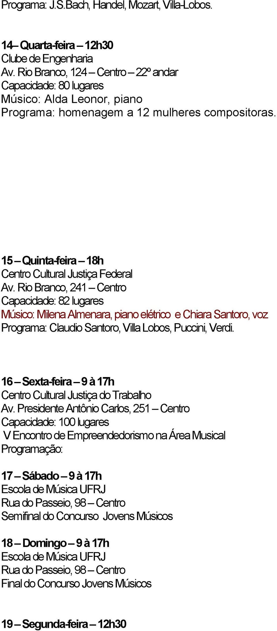 Rio Branco, 241 Centro Capacidade: 82 lugares Músico: Milena Almenara, piano elétrico e Chiara Santoro, voz Programa: Claudio Santoro, Villa Lobos, Puccini, Verdi.