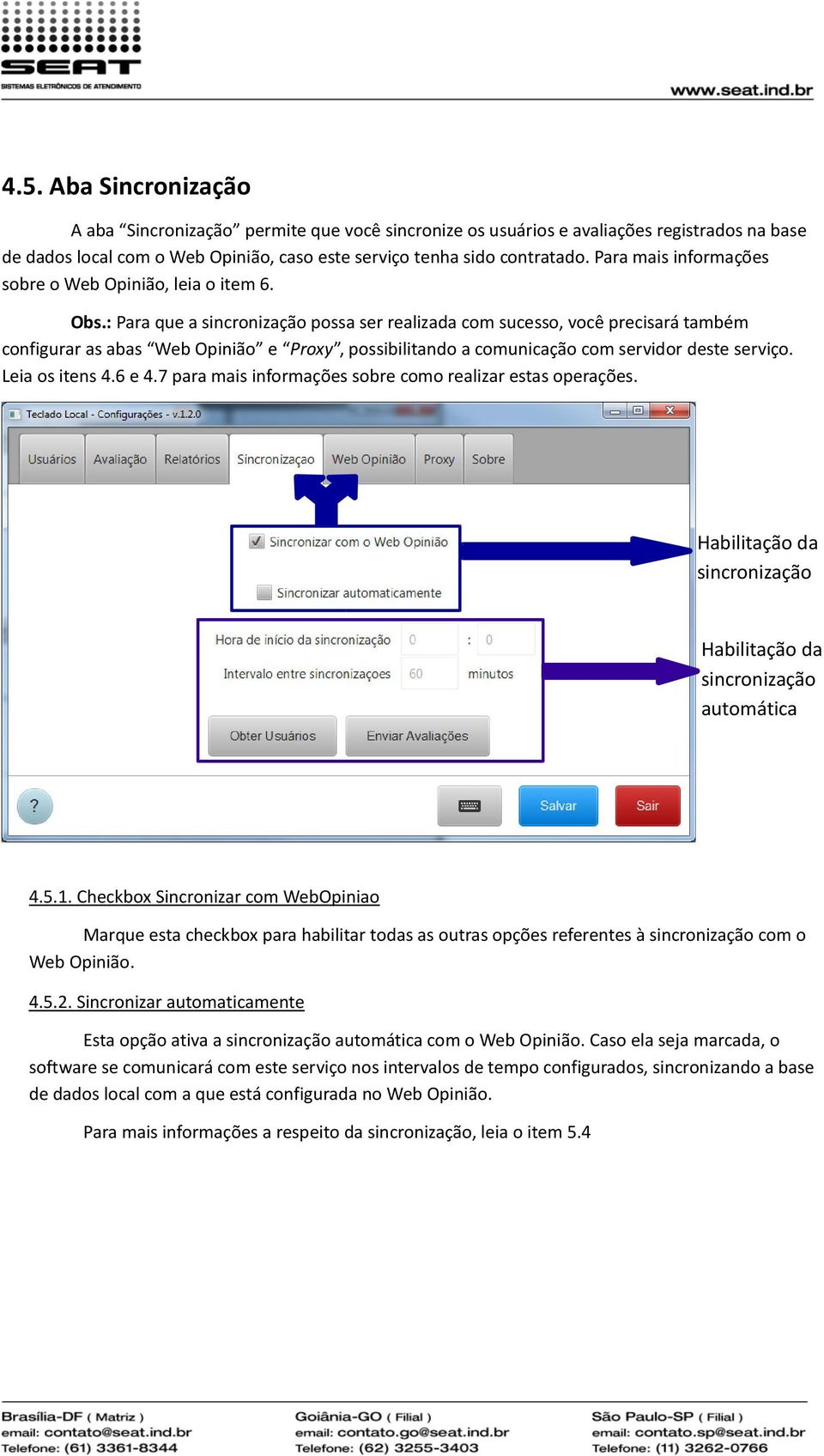 : Para que a sincronização possa ser realizada com sucesso, você precisará também configurar as abas Web Opinião e Proxy, possibilitando a comunicação com servidor deste serviço. Leia os itens 4.