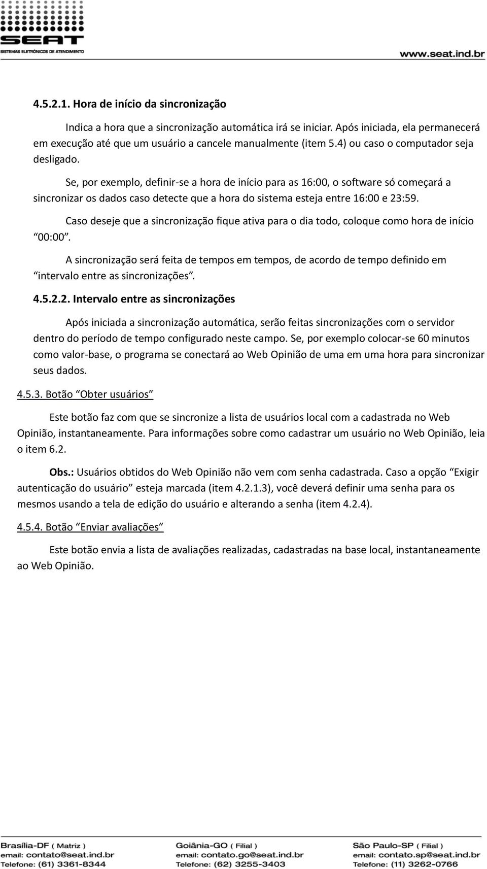 Se, por exemplo, definir-se a hora de início para as 16:00, o software só começará a sincronizar os dados caso detecte que a hora do sistema esteja entre 16:00 e 23:59.