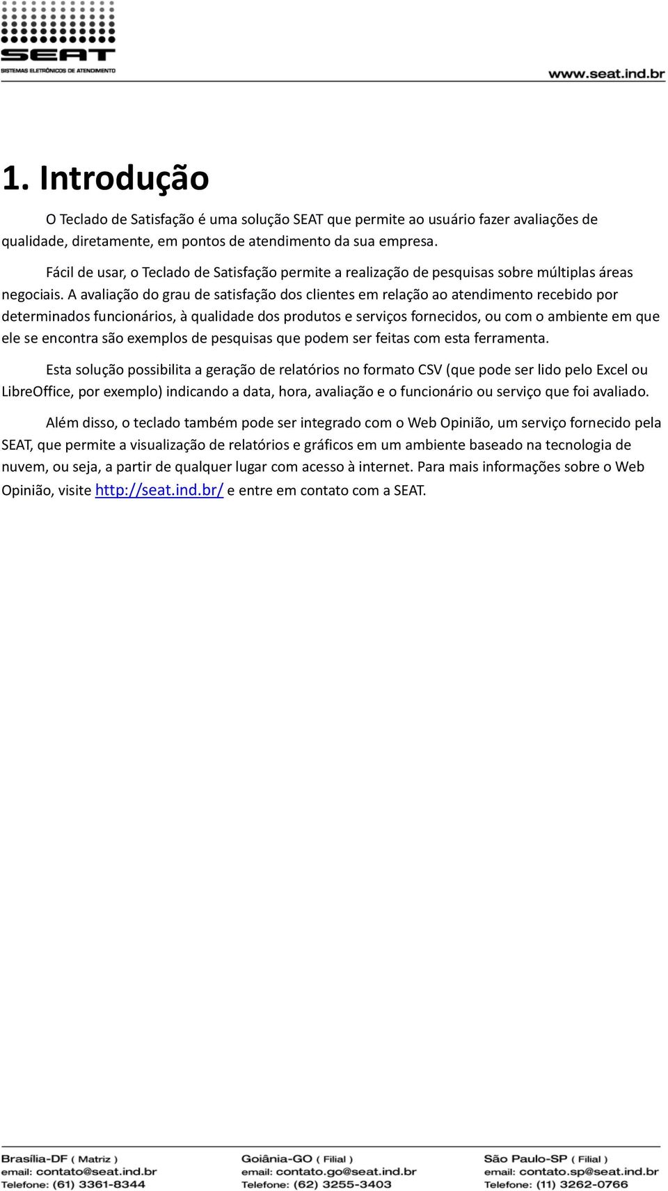 A avaliação do grau de satisfação dos clientes em relação ao atendimento recebido por determinados funcionários, à qualidade dos produtos e serviços fornecidos, ou com o ambiente em que ele se