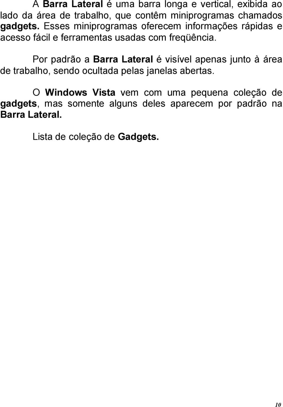 Por padrão a Barra Lateral é visível apenas junto à área de trabalho, sendo ocultada pelas janelas abertas.