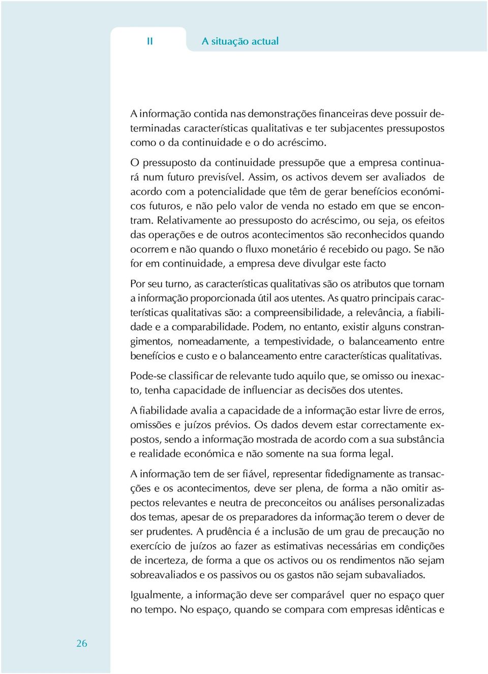 Assim, os activos devem ser avaliados de acordo com a potencialidade que têm de gerar benefícios económicos futuros, e não pelo valor de venda no estado em que se encontram.