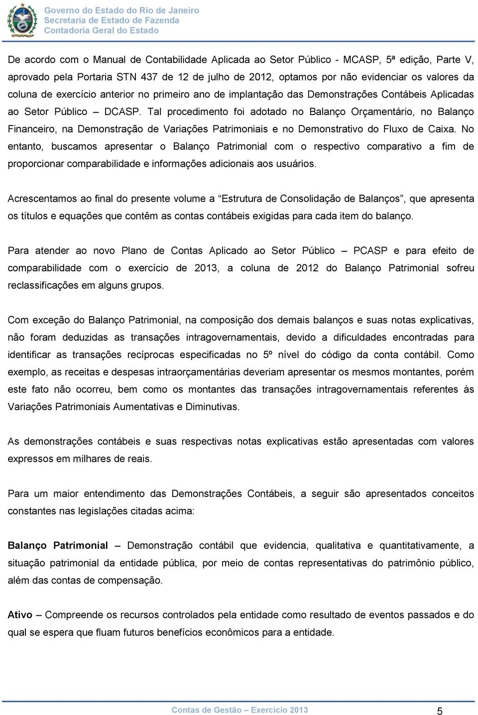 Tal procedimento foi adotado no Balanço Orçamentário, no Balanço Financeiro, na Demonstração de Variações Patrimoniais e no Demonstrativo do Fluxo de Caixa.