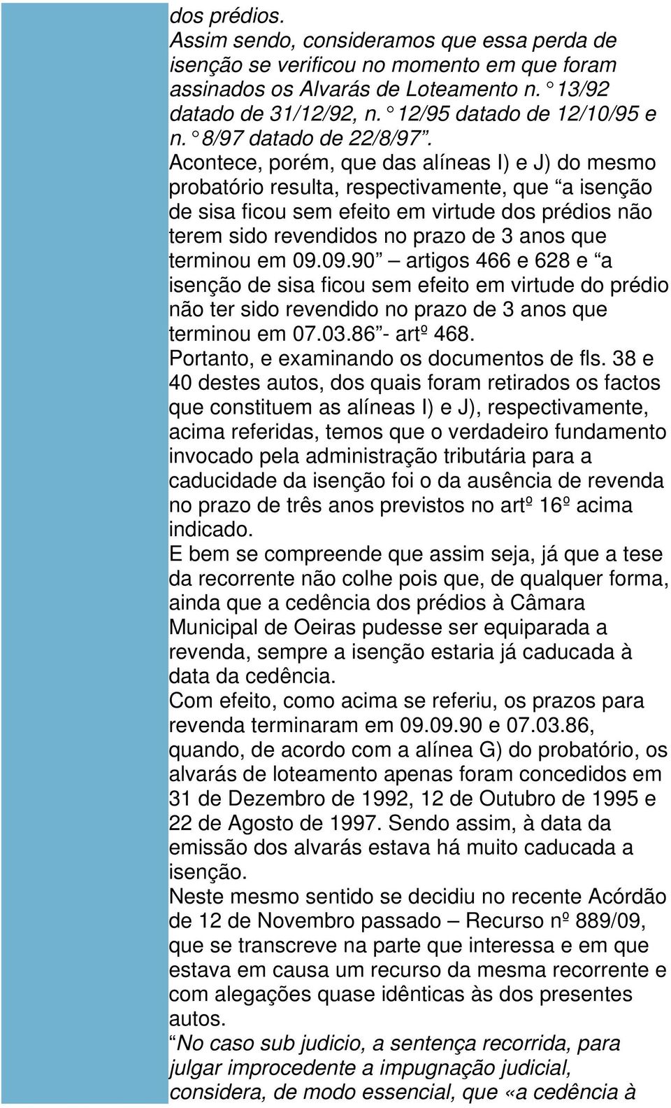 Acontece, porém, que das alíneas I) e J) do mesmo probatório resulta, respectivamente, que a isenção de sisa ficou sem efeito em virtude dos prédios não terem sido revendidos no prazo de 3 anos que