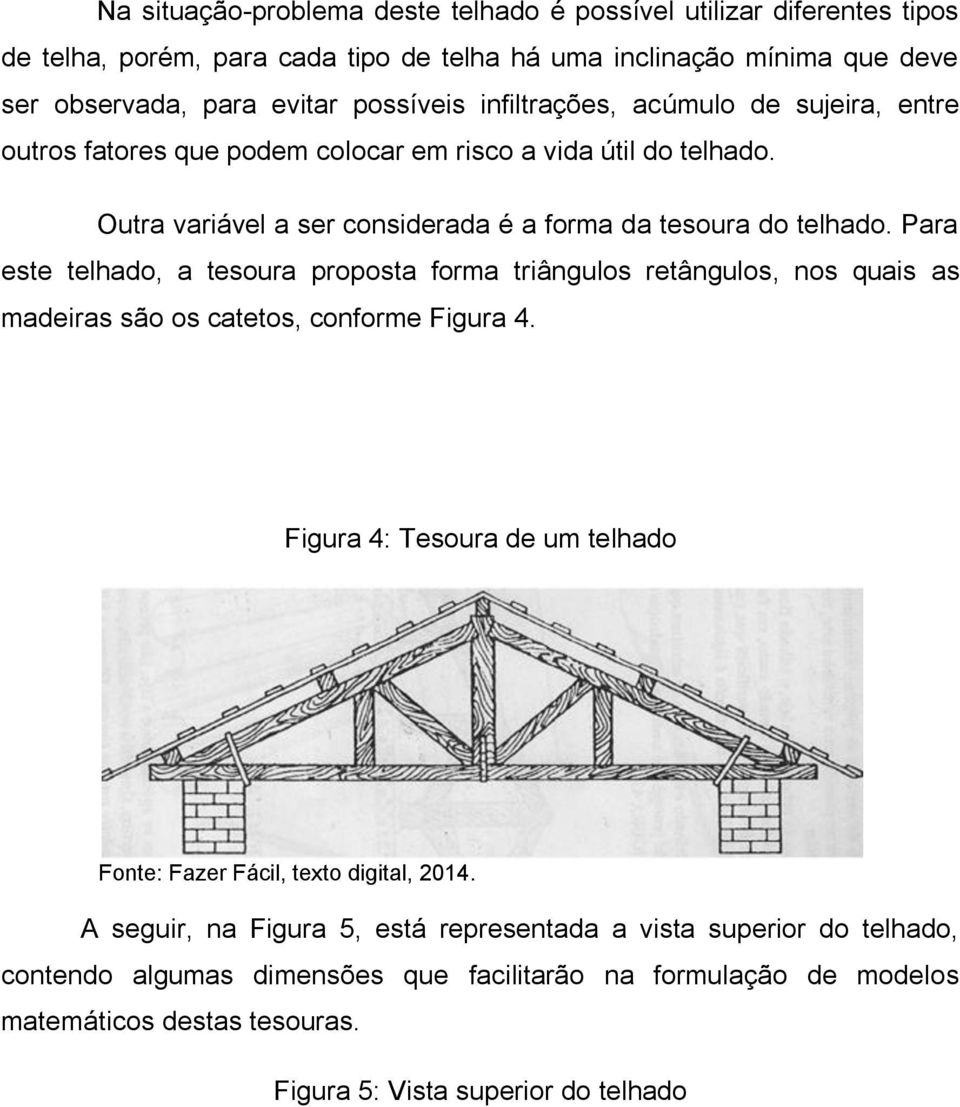 Para este telhado, a tesoura proposta forma triângulos retângulos, nos quais as madeiras são os catetos, conforme Figura 4.