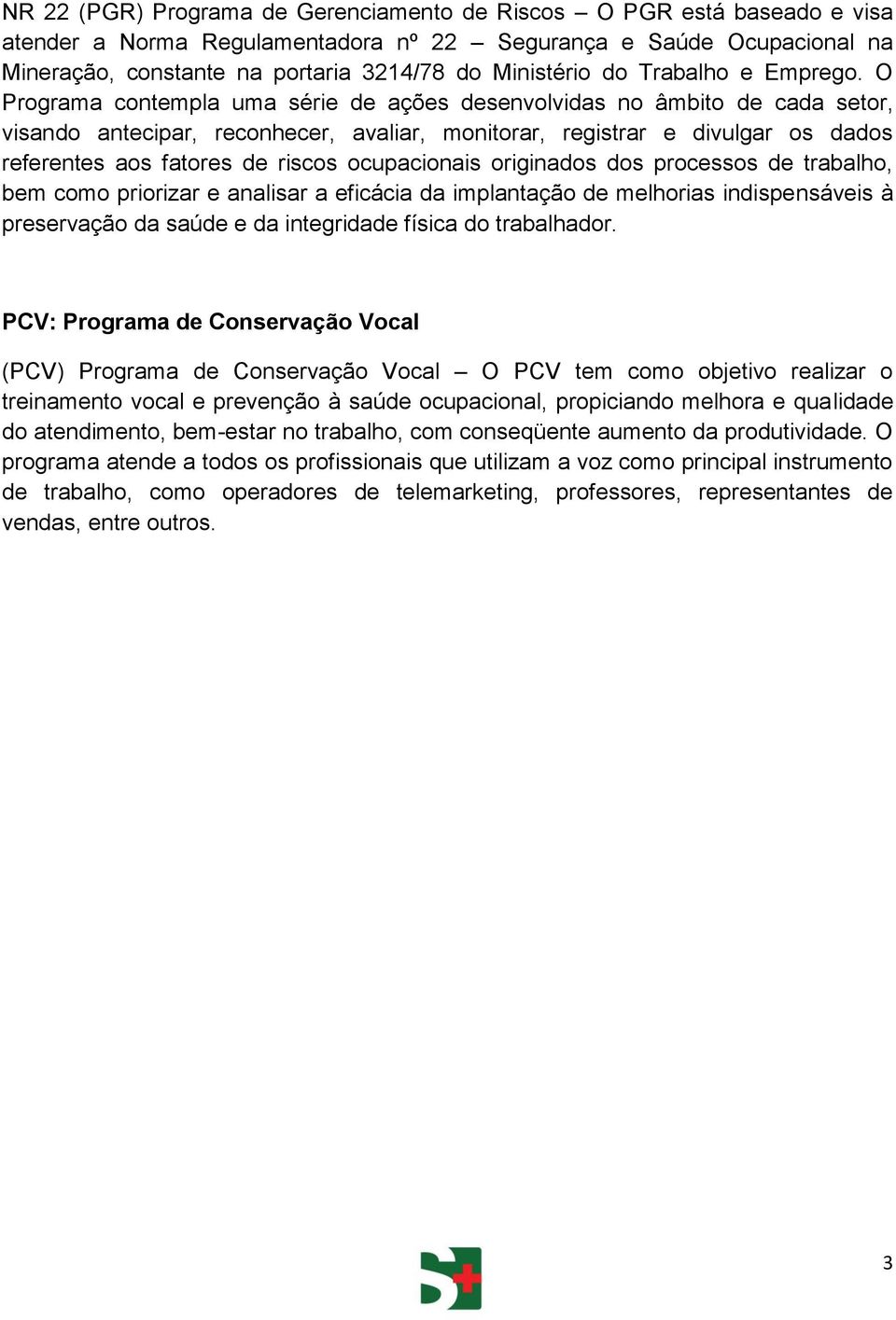 O Programa contempla uma série de ações desenvolvidas no âmbito de cada setor, visando antecipar, reconhecer, avaliar, monitorar, registrar e divulgar os dados referentes aos fatores de riscos