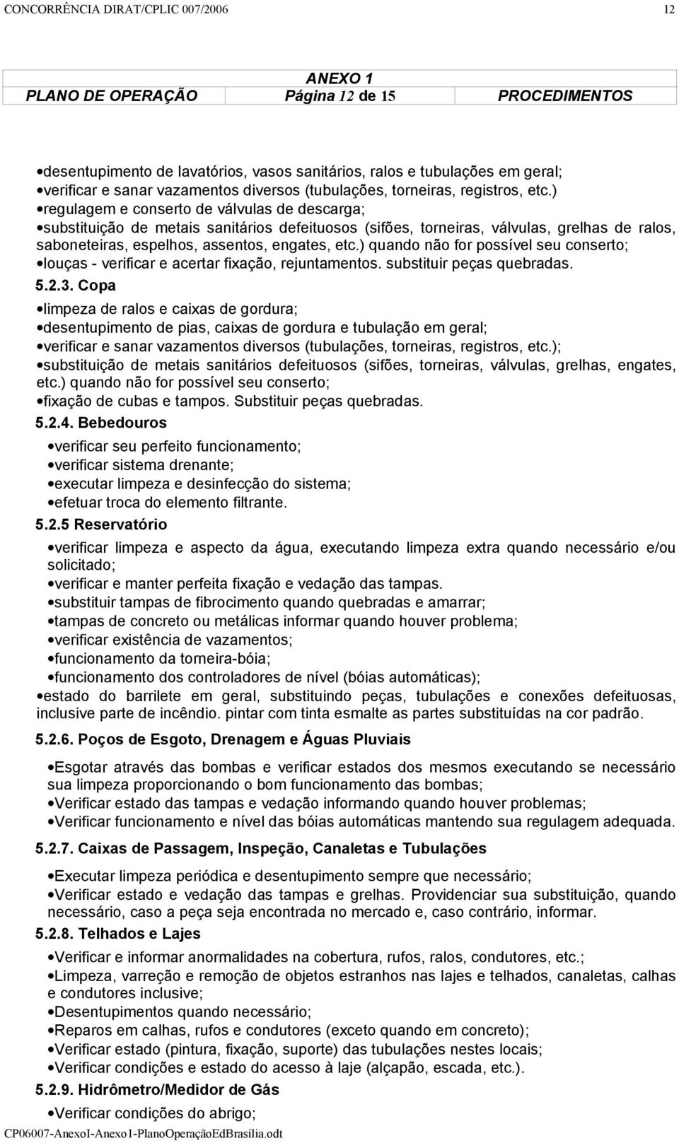 ) regulagem e conserto de válvulas de descarga; substituição de metais sanitários defeituosos (sifões, torneiras, válvulas, grelhas de ralos, saboneteiras, espelhos, assentos, engates, etc.