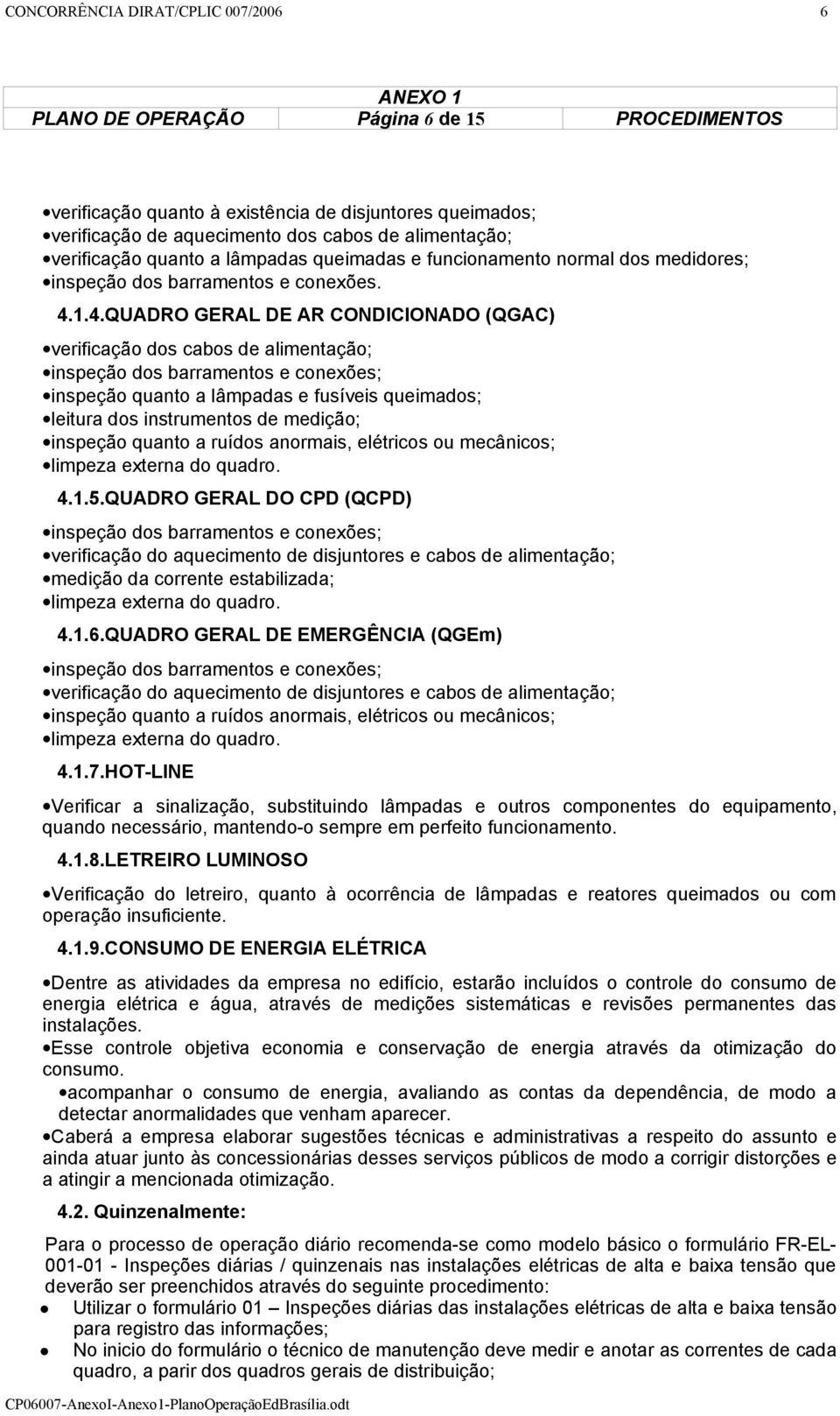 1.4.QUADRO GERAL DE AR CONDICIONADO (QGAC) verificação dos cabos de alimentação; inspeção dos barramentos e conexões; inspeção quanto a lâmpadas e fusíveis queimados; leitura dos instrumentos de