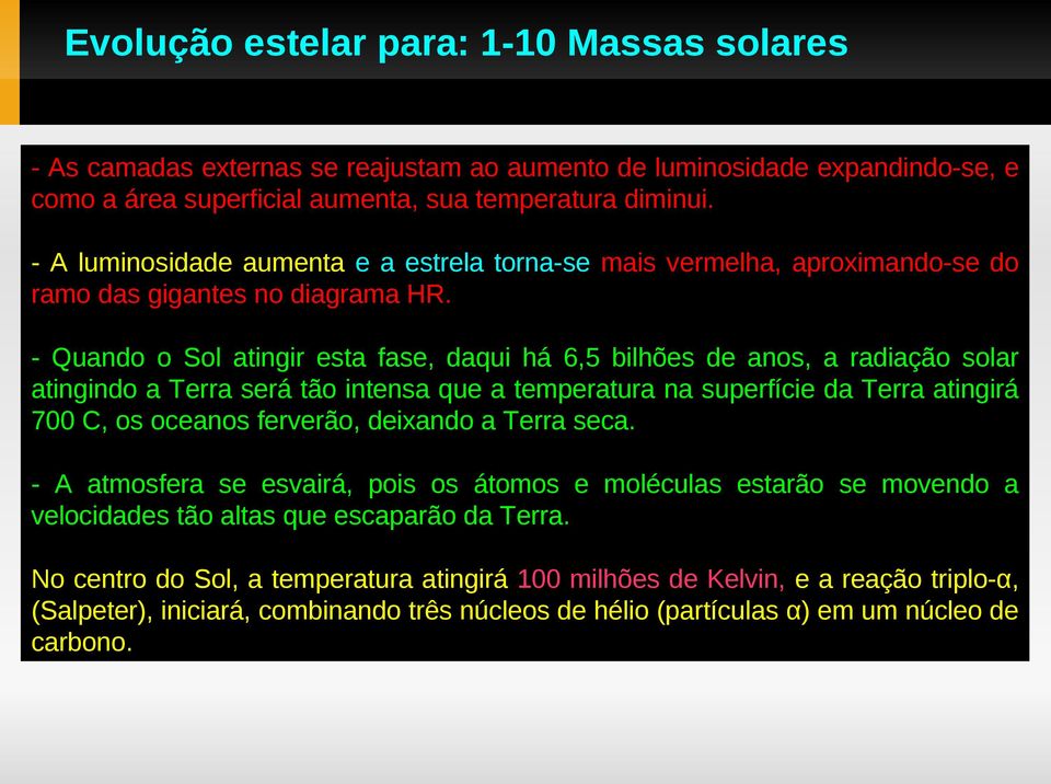 - Quando o Sol atingir esta fase, daqui há 6,5 bilhões de anos, a radiação solar atingindo a Terra será tão intensa que a temperatura na superfície da Terra atingirá 700 C, os oceanos ferverão,