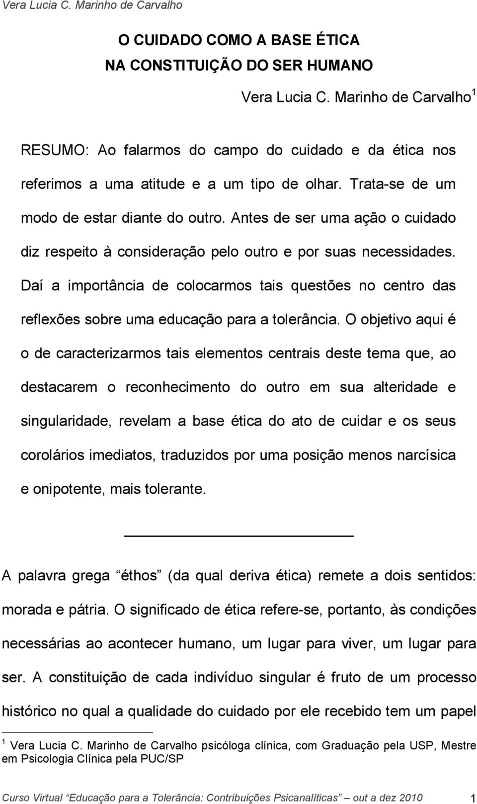 Daí a importância de colocarmos tais questões no centro das reflexões sobre uma educação para a tolerância.