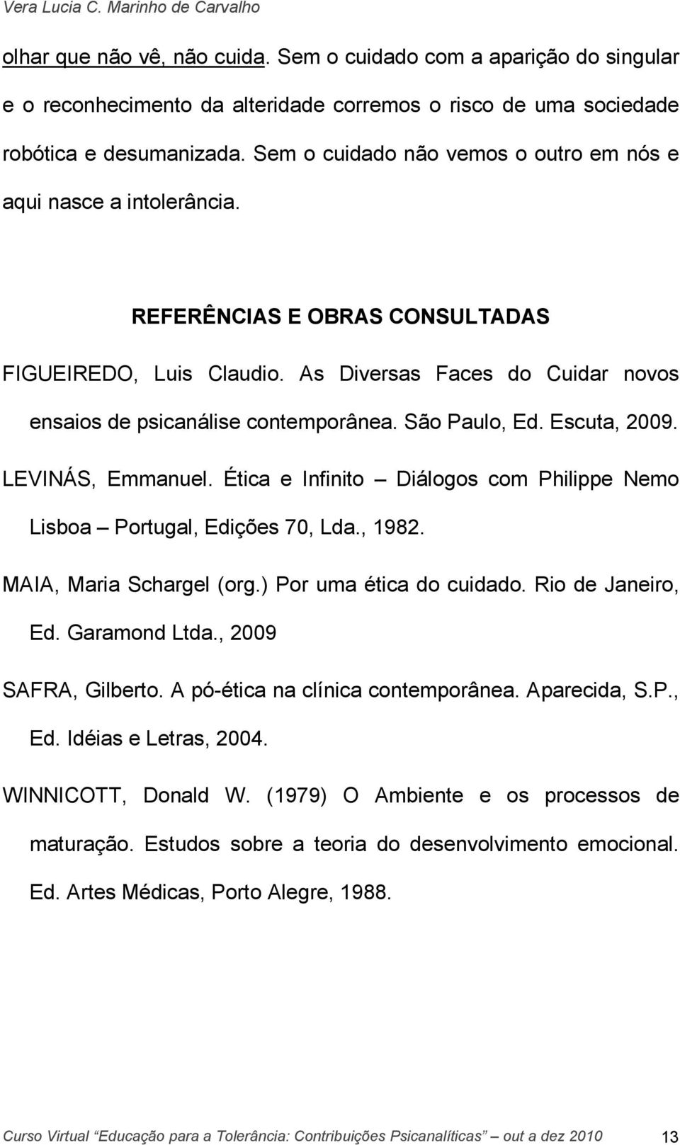 São Paulo, Ed. Escuta, 2009. LEVINÁS, Emmanuel. Ética e Infinito Diálogos com Philippe Nemo Lisboa Portugal, Edições 70, Lda., 1982. MAIA, Maria Schargel (org.) Por uma ética do cuidado.