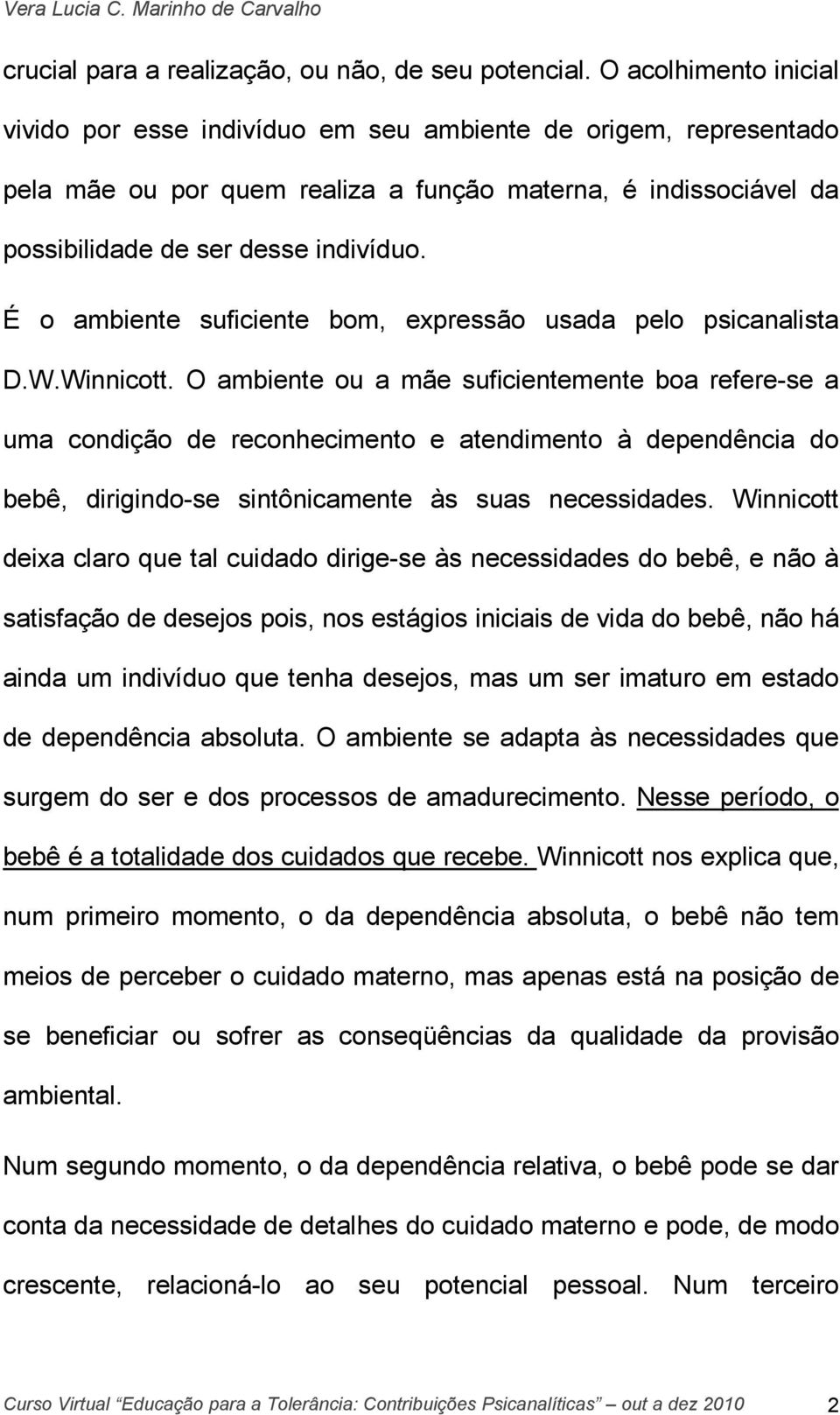 É o ambiente suficiente bom, expressão usada pelo psicanalista D.W.Winnicott.